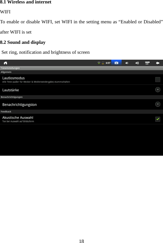 18 8.1 Wireless and internet   WIFI To enable or disable WIFI, set WIFI in the setting menu as “Enabled or Disabled” after WIFI is set   8.2 Sound and display         Set ring, notification and brightness of screen    