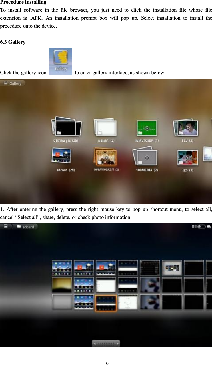 10Procedure installingTo install software in the file browser, you just need to click the installation file whose fileextension is .APK. An installation prompt box will pop up. Select installation to install theprocedure onto the device.6.3 GalleryClick the gallery icon to enter gallery interface, as shown below:1. After entering the gallery, press the right mouse key to pop up shortcut menu, to select all,cancel “Select all”, share, delete, or check photo information.