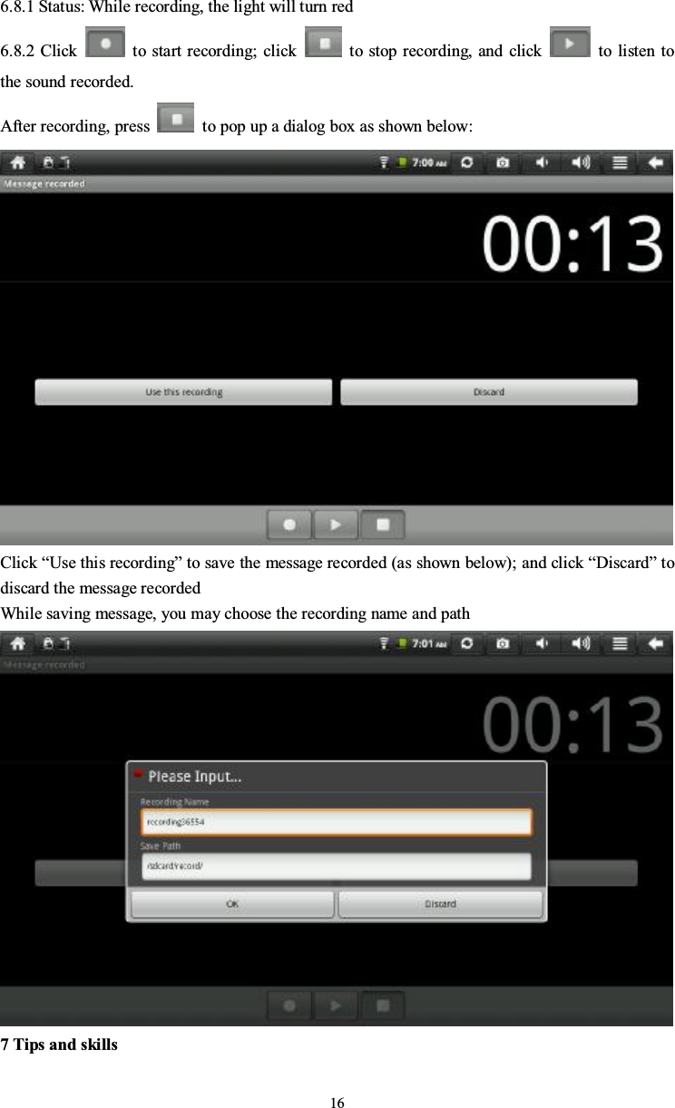 166.8.1 Status: While recording, the light will turn red6.8.2 Click to start recording; click to stop recording, and click to listen tothe sound recorded.After recording, press to pop up a dialog box as shown below:Click “Use this recording” to save the message recorded (as shown below); and click “Discard”todiscard the message recordedWhile saving message, you may choose the recording name and path7 Tips and skills