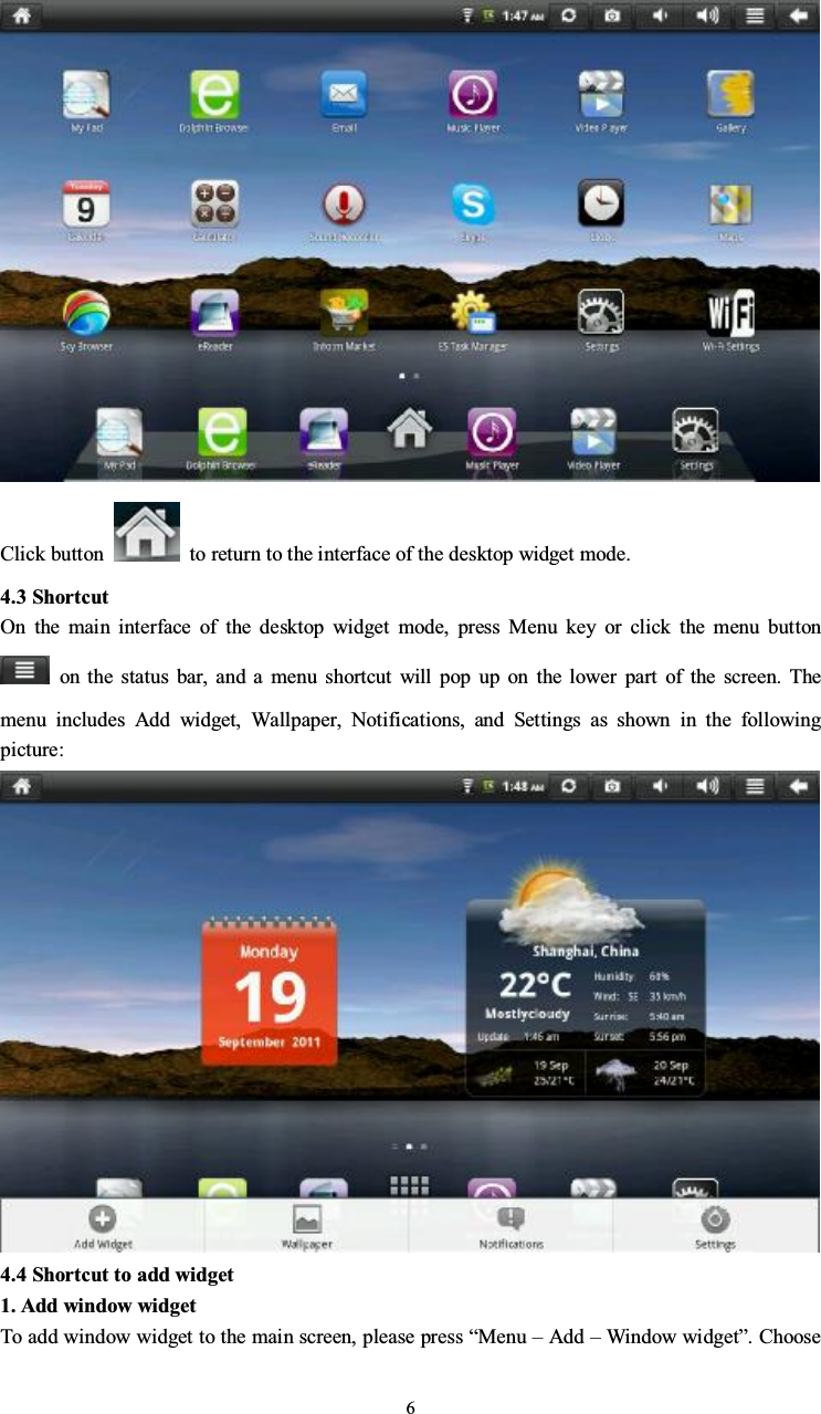 6Click button to return to the interface of the desktop widget mode.4.3 ShortcutOn the main interface of the desktop widget mode, press Menu key or click the menu buttonon the status bar, and a menu shortcut will pop up on the lower part of the screen. Themenu includes Add widget, Wallpaper, Notifications, and Settings as shown in the followingpicture:4.4 Shortcut to add widget1. Add window widgetTo add window widget to the main screen, please press “Menu –Add –Window widget”. Choose