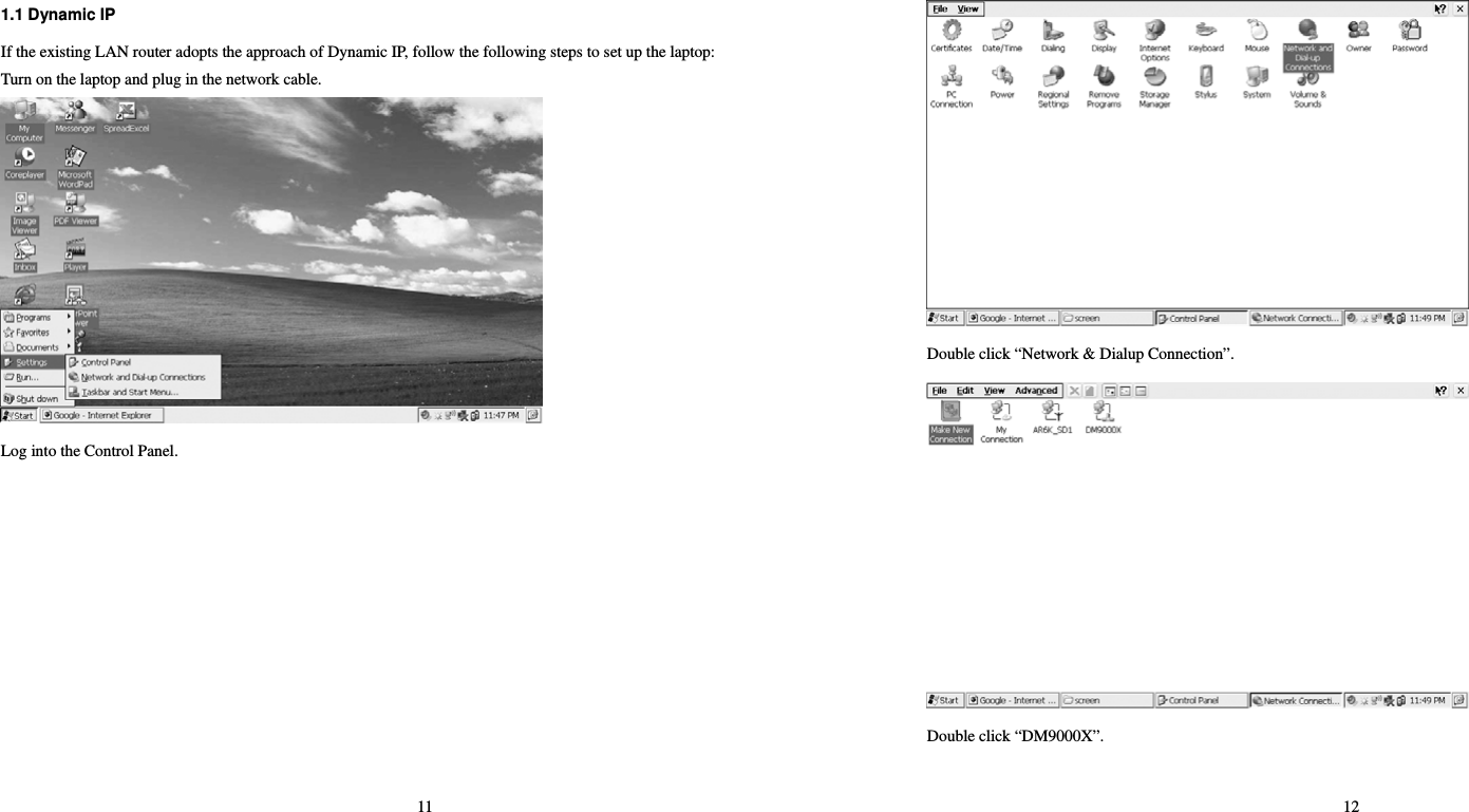 11 1.1 Dynamic IP   If the existing LAN router adopts the approach of Dynamic IP, follow the following steps to set up the laptop:   Turn on the laptop and plug in the network cable.    Log into the Control Panel.     12  Double click “Network &amp; Dialup Connection”.    Double click “DM9000X”. 