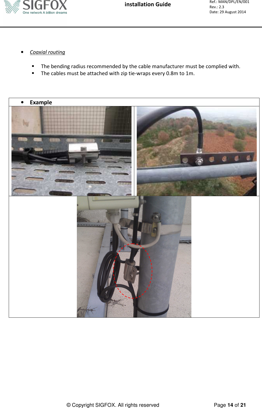  installation Guide     Ref.: MAN/DPL/EN/001 Rev.: 2.3 Date: 29 August 2014          © Copyright SIGFOX. All rights reserved      Page 14 of 21     • Coaxial routing   The bending radius recommended by the cable manufacturer must be complied with.  The cables must be attached with zip tie-wraps every 0.8m to 1m.    • Example     