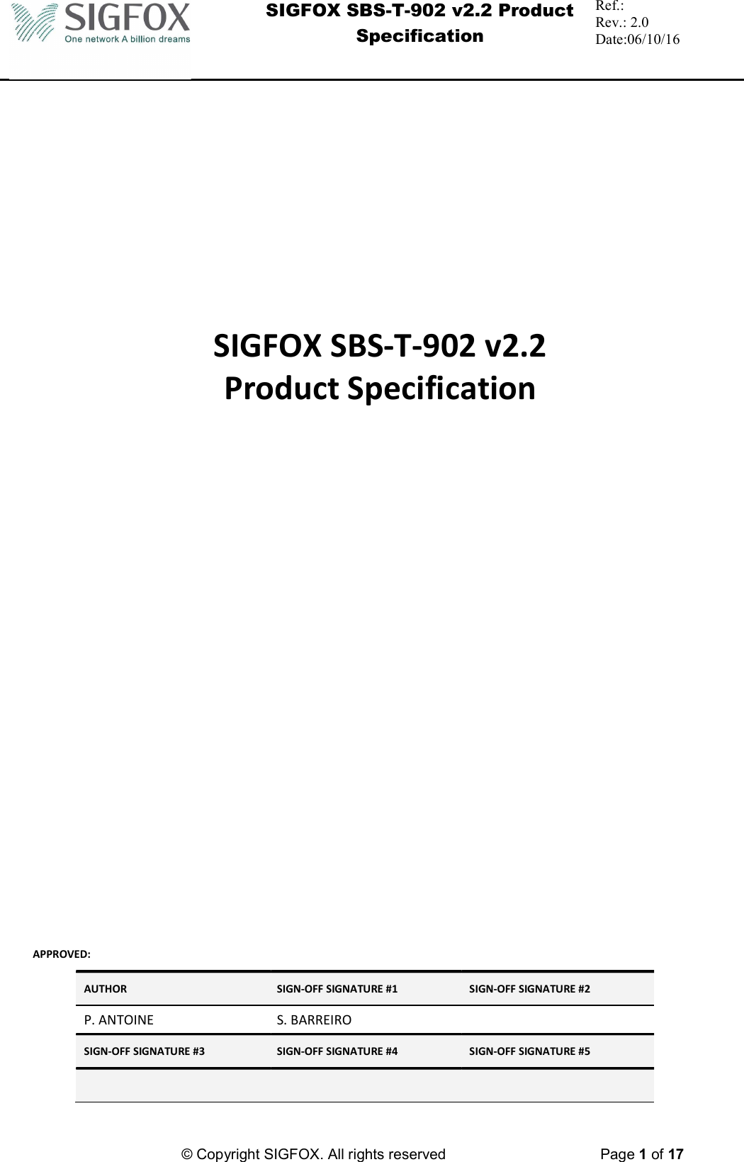  SIGFOX SBS-T-902 v2.2 Product Specification Ref.:  Rev.: 2.0 Date:06/10/16          © Copyright SIGFOX. All rights reserved      Page 1 of 17        SIGFOX SBS-T-902 v2.2  Product Specification                            APPROVED: AUTHOR  SIGN-OFF SIGNATURE #1  SIGN-OFF SIGNATURE #2 P. ANTOINE  S. BARREIRO   SIGN-OFF SIGNATURE #3  SIGN-OFF SIGNATURE #4  SIGN-OFF SIGNATURE #5        