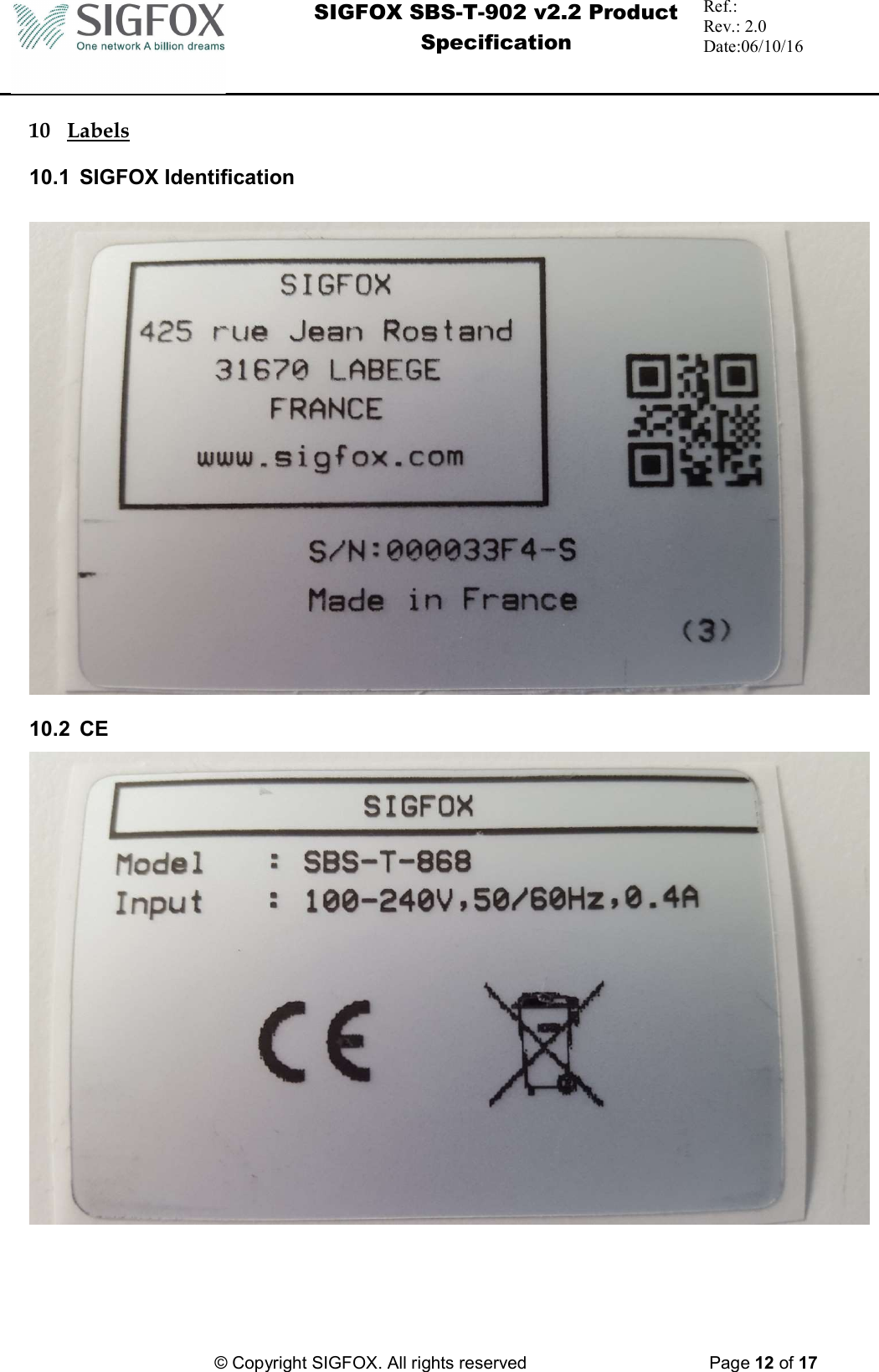  SIGFOX SBS-T-902 v2.2 Product Specification Ref.:  Rev.: 2.0 Date:06/10/16          © Copyright SIGFOX. All rights reserved      Page 12 of 17   10 Labels  10.1  SIGFOX Identification    10.2  CE     