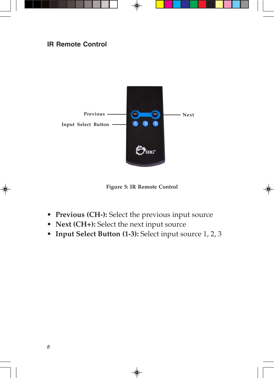 8IR Remote ControlFigure 5: IR Remote Control•Previous (CH-): Select the previous input source•Next (CH+): Select the next input source•Input Select Button (1-3): Select input source 1, 2, 3Previous NextInput Select Button