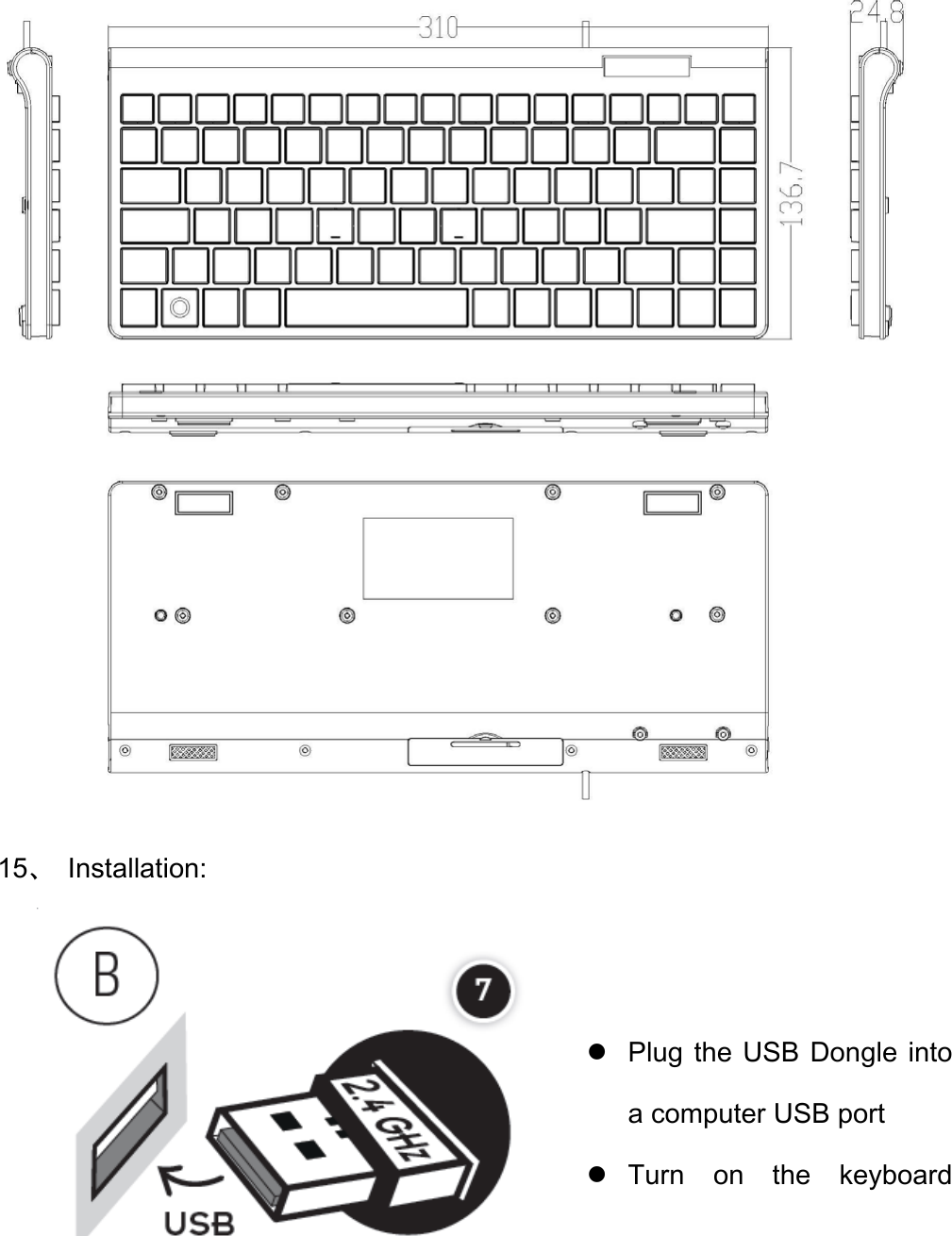   15、 Installation:                   Plug the USB Dongle into a computer USB port  Turn on the keyboard 