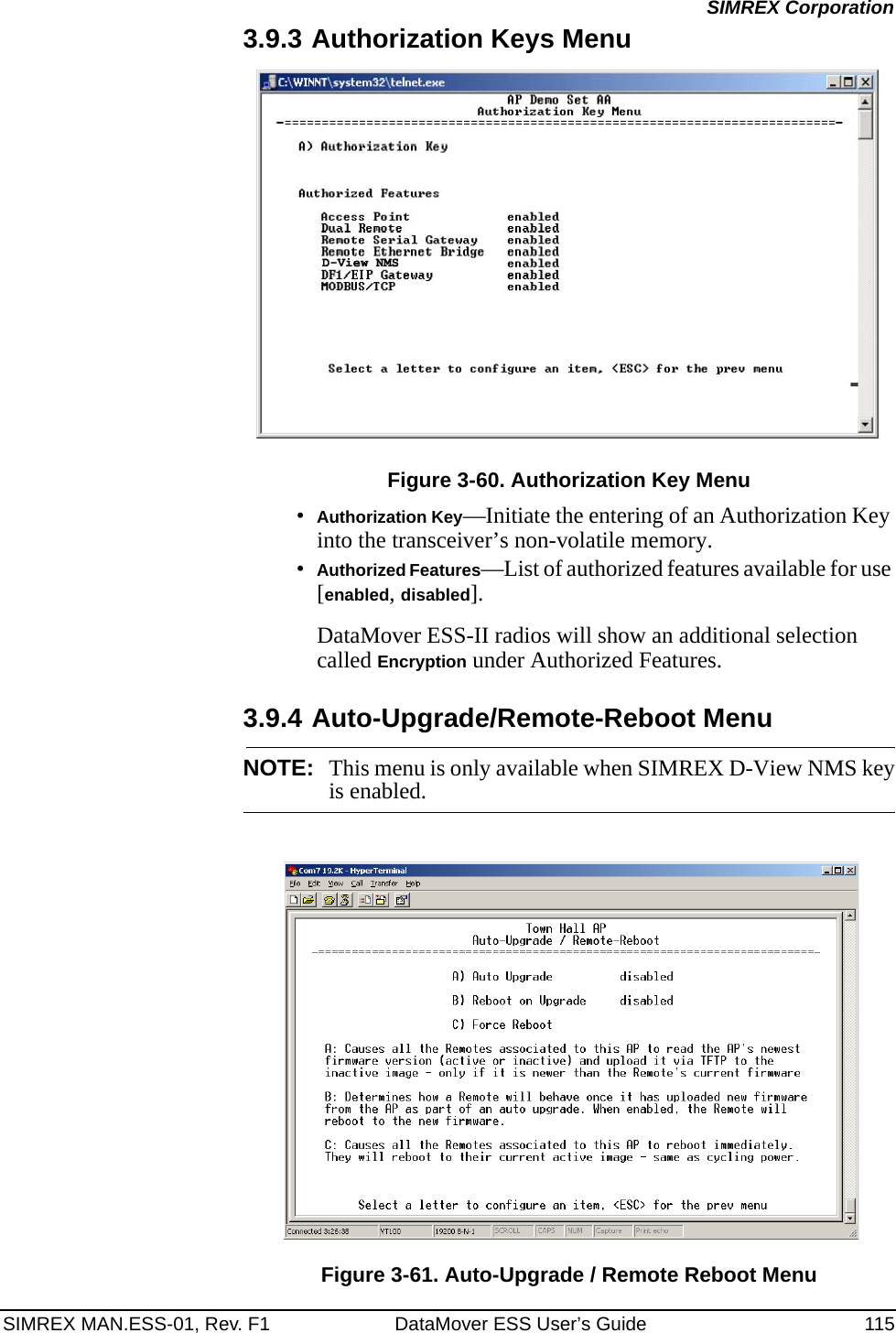 SIMREX MAN.ESS-01, Rev. F1 DataMover ESS User’s Guide 115SIMREX Corporation3.9.3 Authorization Keys MenuFigure 3-60. Authorization Key Menu•Authorization Key—Initiate the entering of an Authorization Key into the transceiver’s non-volatile memory.•Authorized Features—List of authorized features available for use [enabled, disabled]. DataMover ESS-II radios will show an additional selection called Encryption under Authorized Features.3.9.4 Auto-Upgrade/Remote-Reboot MenuNOTE: This menu is only available when SIMREX D-View NMS keyis enabled.Invisible place holderFigure 3-61. Auto-Upgrade / Remote Reboot Menu