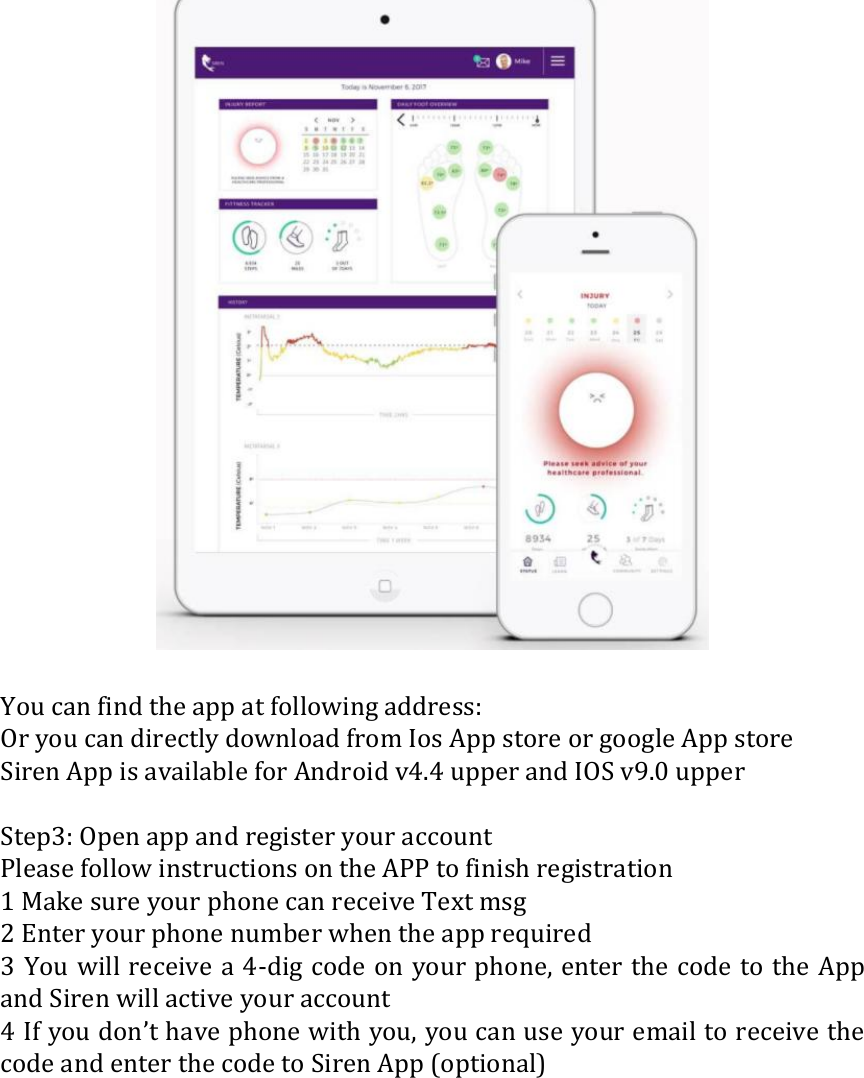   You can find the app at following address:   Or you can directly download from Ios App store or google App store Siren App is available for Android v4.4 upper and IOS v9.0 upper  Step3: Open app and register your account Please follow instructions on the APP to finish registration 1 Make sure your phone can receive Text msg 2 Enter your phone number when the app required 3 You will receive a  4-dig code on your phone, enter the code to the App and Siren will active your account 4 If you don&rsquo;t have phone with you, you can use your email to receive the code and enter the code to Siren App (optional)  