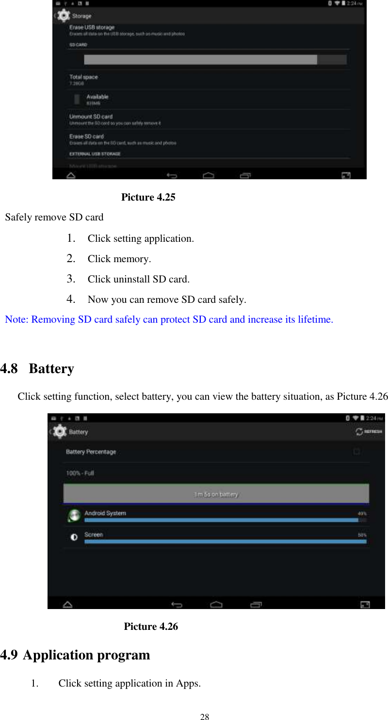      28                         Picture 4.25 Safely remove SD card 1. Click setting application. 2. Click memory. 3. Click uninstall SD card. 4. Now you can remove SD card safely. Note: Removing SD card safely can protect SD card and increase its lifetime.    4.8  Battery Click setting function, select battery, you can view the battery situation, as Picture 4.26                      Picture 4.26 4.9 Application program 1. Click setting application in Apps. 