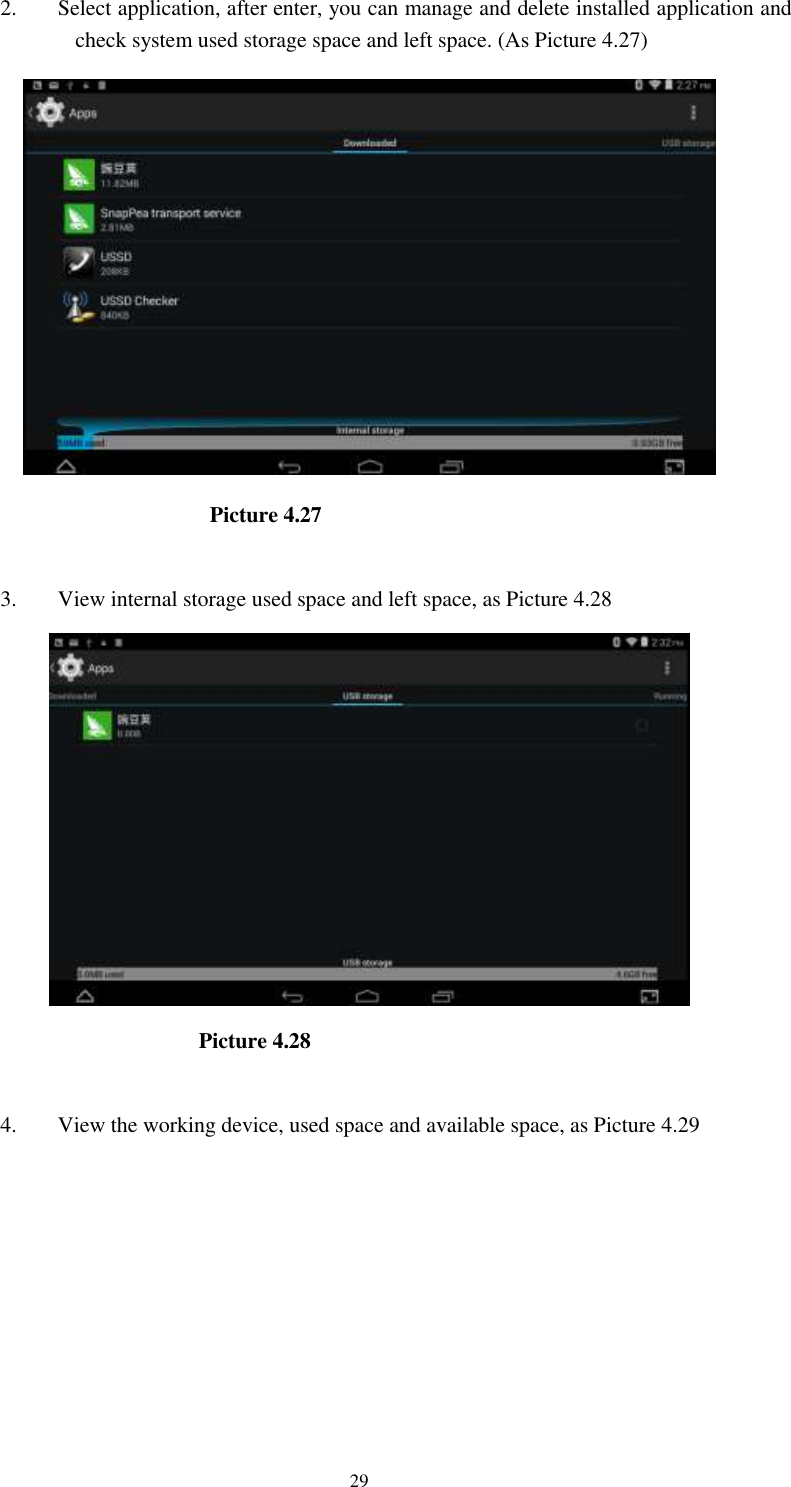      29 2. Select application, after enter, you can manage and delete installed application and check system used storage space and left space. (As Picture 4.27)                          Picture 4.27  3. View internal storage used space and left space, as Picture 4.28                          Picture 4.28  4. View the working device, used space and available space, as Picture 4.29  