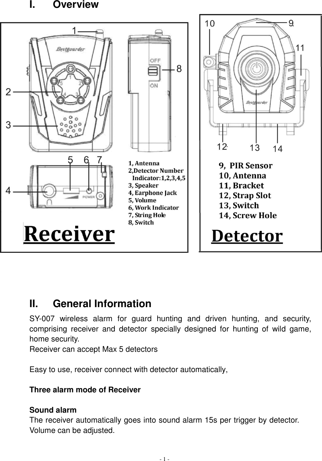  - 1 - I.  Overview   II.  General Information SY-007  wireless  alarm  for  guard  hunting  and  driven  hunting,  and  security, comprising  receiver  and  detector  specially  designed  for  hunting  of  wild  game, home security.   Receiver can accept Max 5 detectors  Easy to use, receiver connect with detector automatically,  Three alarm mode of Receiver  Sound alarm   The receiver automatically goes into sound alarm 15s per trigger by detector. Volume can be adjusted.  