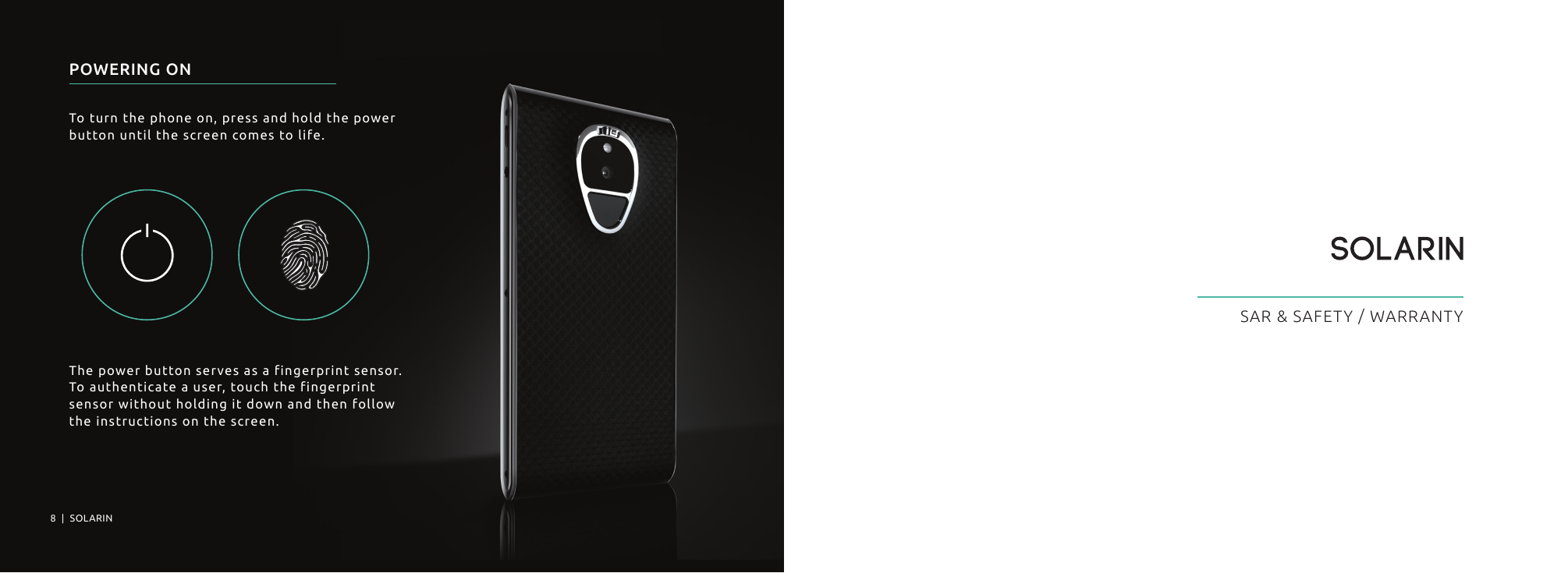 POWERING ONTo turn the phone on, press and hold the power button until the screen comes to life.The power button serves as a fingerprint sensor.To authenticate a user, touch the fingerprint sensor without holding it down and then follow the instructions on the screen.8  |  SOLARIN SOLARIN   |  9  