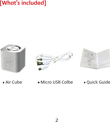 2 3[What&rsquo;s included]&bull; Air Cube &bull; Quick Guide&bull; Micro USB Calbe