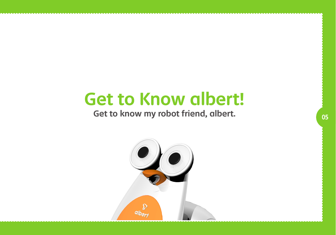     05Get to Know albert!Get to know my robot friend, albert.
