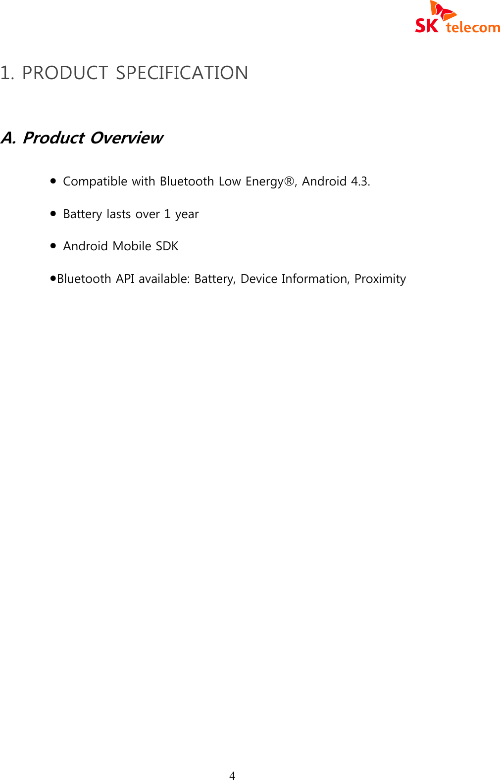 4 1. PRODUCT SPECIFICATION  A. Product Overview  ●  Compatible with Bluetooth Low Energy&reg;, Android 4.3. ●  Battery lasts over 1 year   ●  Android Mobile SDK   ●Bluetooth API available: Battery, Device Information, Proximity       
