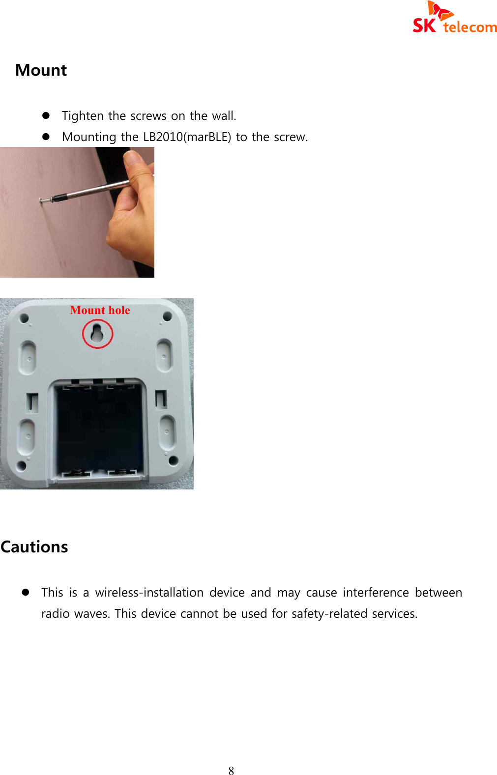  8 Mount    l Tighten the screws on the wall. l Mounting the LB2010(marBLE) to the screw.      Cautions  l This is a wireless-installation device and may cause interference between radio waves. This device cannot be used for safety-related services.         Mount hole 