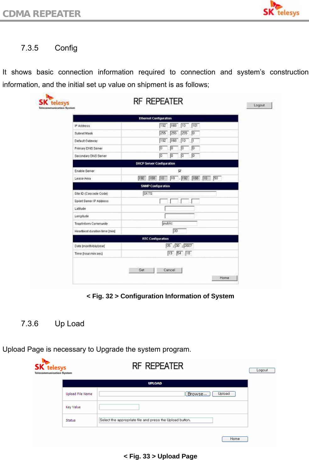 CDMA REPEATER                                            7.3.5 Config  It shows basic connection information required to connection and system’s construction information, and the initial set up value on shipment is as follows;  &lt; Fig. 32 &gt; Configuration Information of System  7.3.6 Up Load  Upload Page is necessary to Upgrade the system program.  &lt; Fig. 33 &gt; Upload Page 