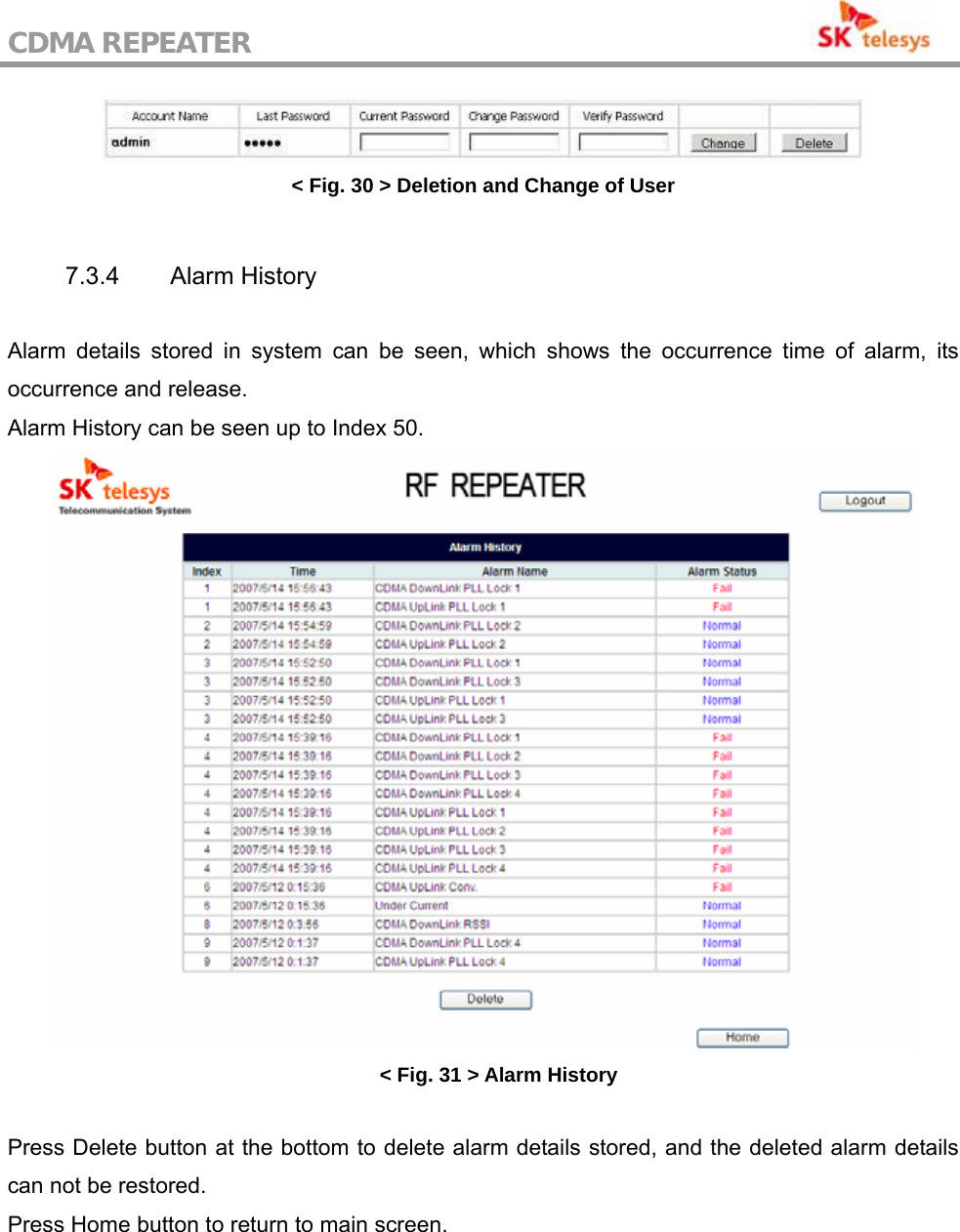 CDMA REPEATER                                            &lt; Fig. 30 &gt; Deletion and Change of User  7.3.4 Alarm History  Alarm details stored in system can be seen, which shows the occurrence time of alarm, its occurrence and release. Alarm History can be seen up to Index 50.  &lt; Fig. 31 &gt; Alarm History  Press Delete button at the bottom to delete alarm details stored, and the deleted alarm details can not be restored. Press Home button to return to main screen. 