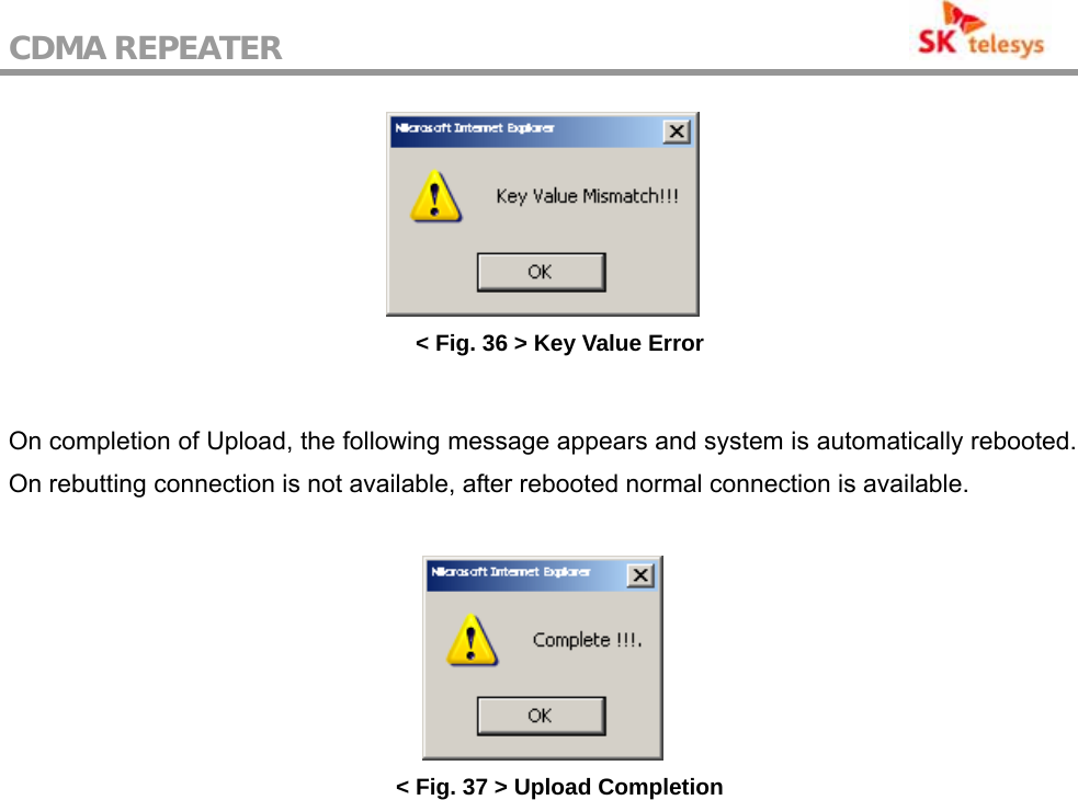 CDMA REPEATER                                            &lt; Fig. 36 &gt; Key Value Error  On completion of Upload, the following message appears and system is automatically rebooted. On rebutting connection is not available, after rebooted normal connection is available.   &lt; Fig. 37 &gt; Upload Completion 