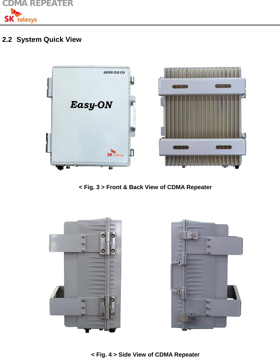 CDMA REPEATER                                            2.2   System Quick View  &lt; Fig. 3 &gt; Front &amp; Back View of CDMA Repeater   &lt; Fig. 4 &gt; Side View of CDMA Repeater 