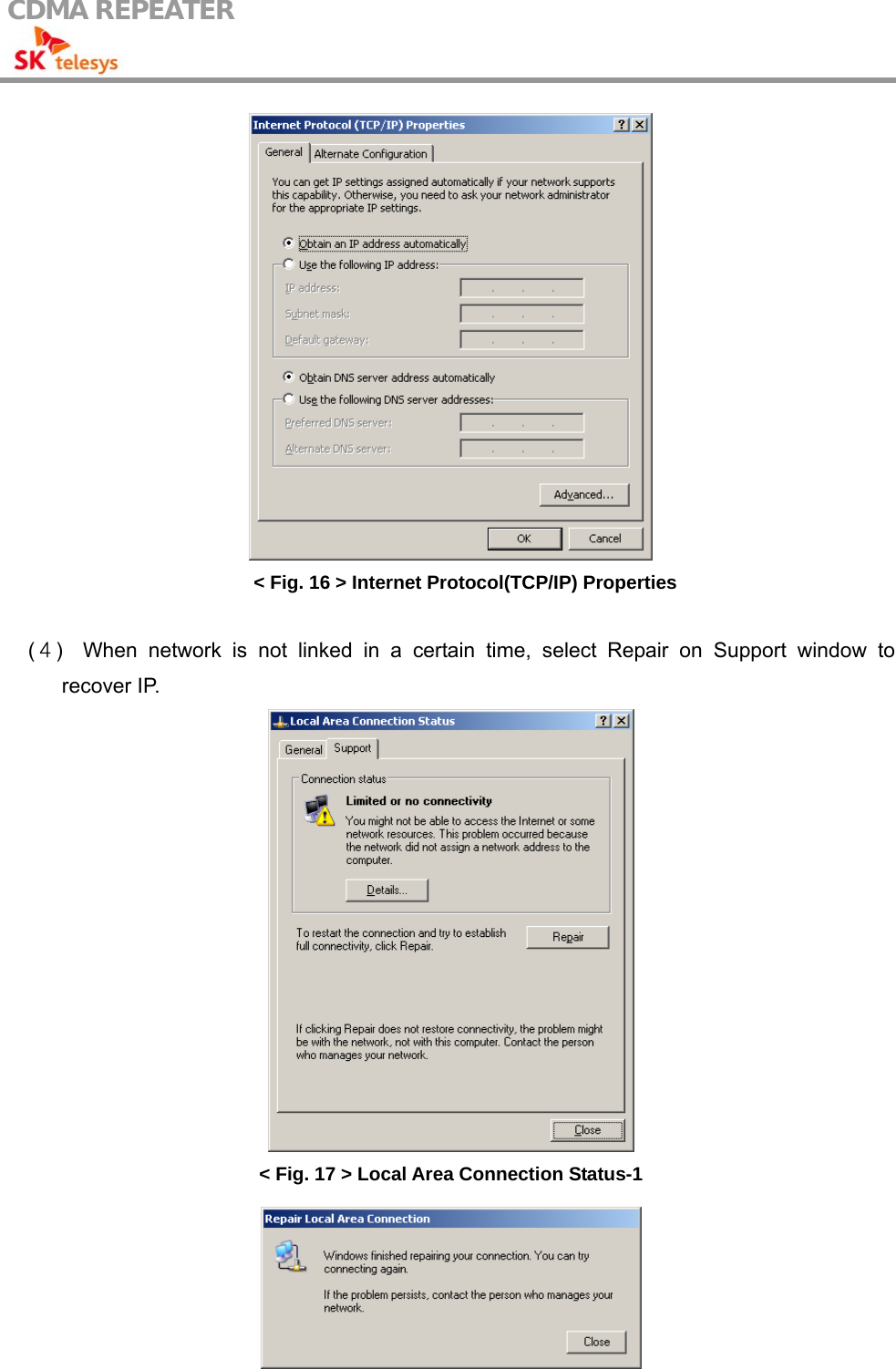 CDMA REPEATER                                             &lt; Fig. 16 &gt; Internet Protocol(TCP/IP) Properties  (４)  When network is not linked in a certain time, select Repair on Support window to recover IP.  &lt; Fig. 17 &gt; Local Area Connection Status-1  