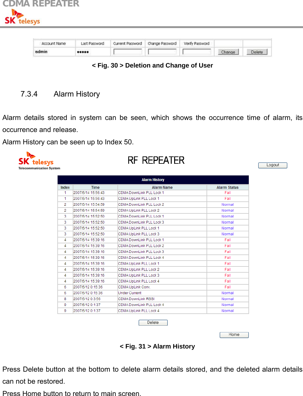 CDMA REPEATER                                             &lt; Fig. 30 &gt; Deletion and Change of User  7.3.4 Alarm History  Alarm details stored in system can be seen, which shows the occurrence time of alarm, its occurrence and release. Alarm History can be seen up to Index 50.  &lt; Fig. 31 &gt; Alarm History  Press Delete button at the bottom to delete alarm details stored, and the deleted alarm details can not be restored. Press Home button to return to main screen. 