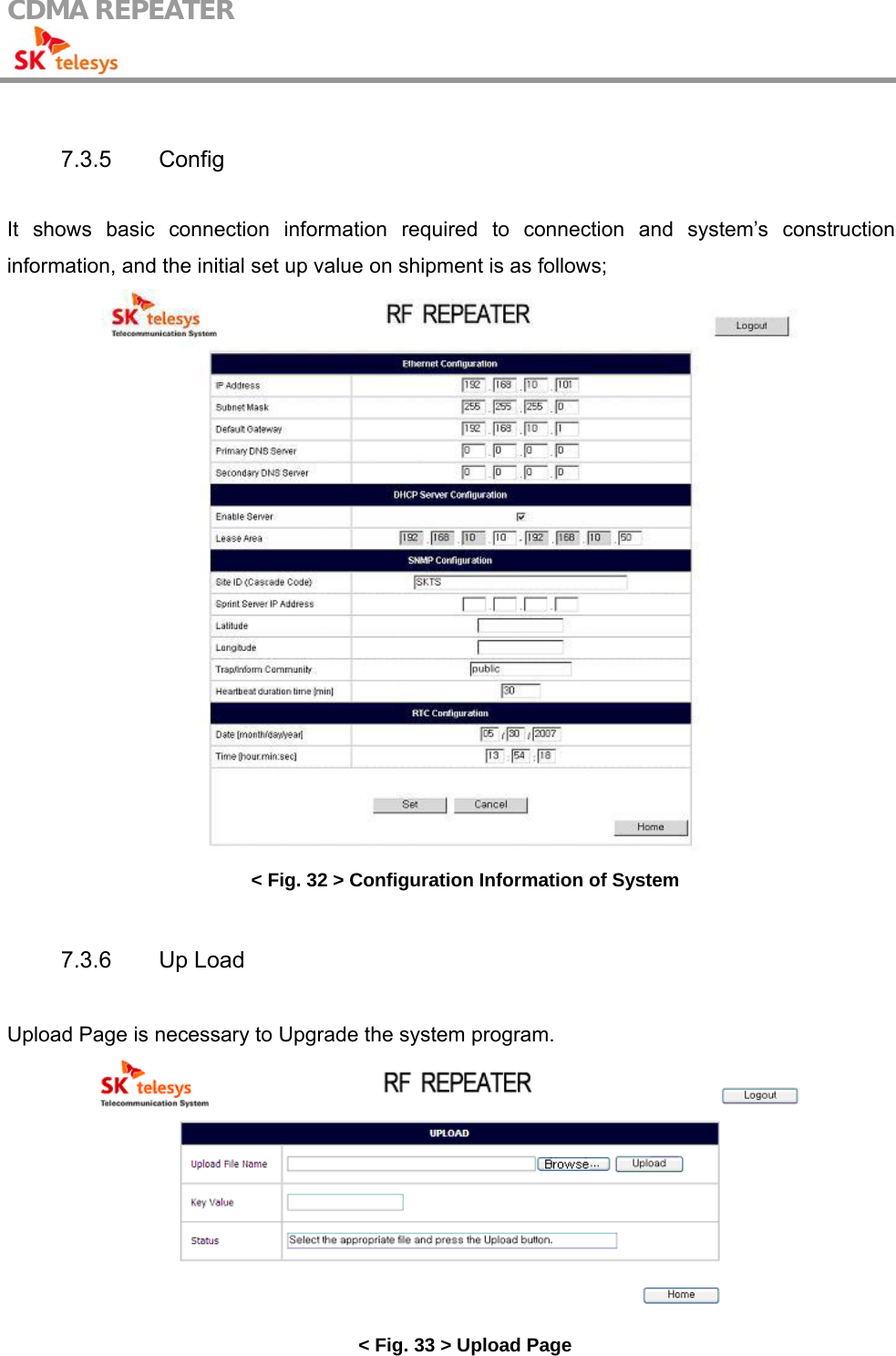 CDMA REPEATER                                             7.3.5 Config  It shows basic connection information required to connection and system’s construction information, and the initial set up value on shipment is as follows;  &lt; Fig. 32 &gt; Configuration Information of System  7.3.6 Up Load  Upload Page is necessary to Upgrade the system program.  &lt; Fig. 33 &gt; Upload Page 