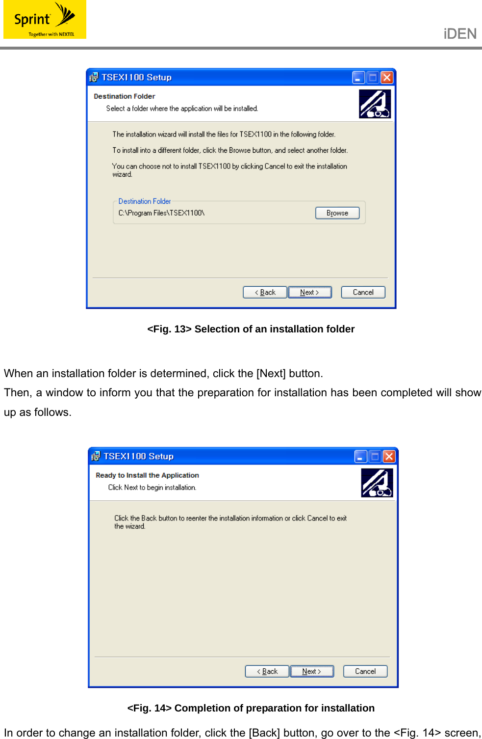                                                   iDEN    &lt;Fig. 13&gt; Selection of an installation folder  When an installation folder is determined, click the [Next] button. Then, a window to inform you that the preparation for installation has been completed will show up as follows.   &lt;Fig. 14&gt; Completion of preparation for installation In order to change an installation folder, click the [Back] button, go over to the &lt;Fig. 14&gt; screen, 