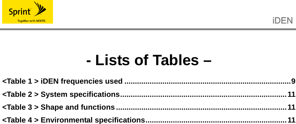                                                   iDEN    - Lists of Tables – &lt;Table 1 &gt; iDEN frequencies used ...............................................................................9 &lt;Table 2 &gt; System specifications...............................................................................11 &lt;Table 3 &gt; Shape and functions.................................................................................11 &lt;Table 4 &gt; Environmental specifications...................................................................11  