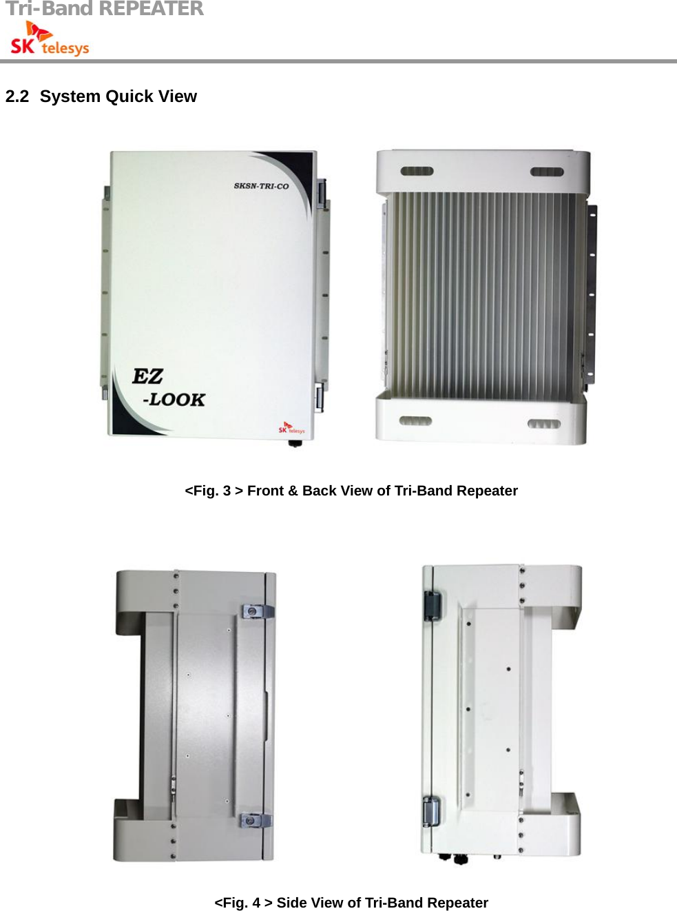 Tri-Band REPEATER                                         2.2   System Quick View  &lt;Fig. 3 &gt; Front &amp; Back View of Tri-Band Repeater    &lt;Fig. 4 &gt; Side View of Tri-Band Repeater 