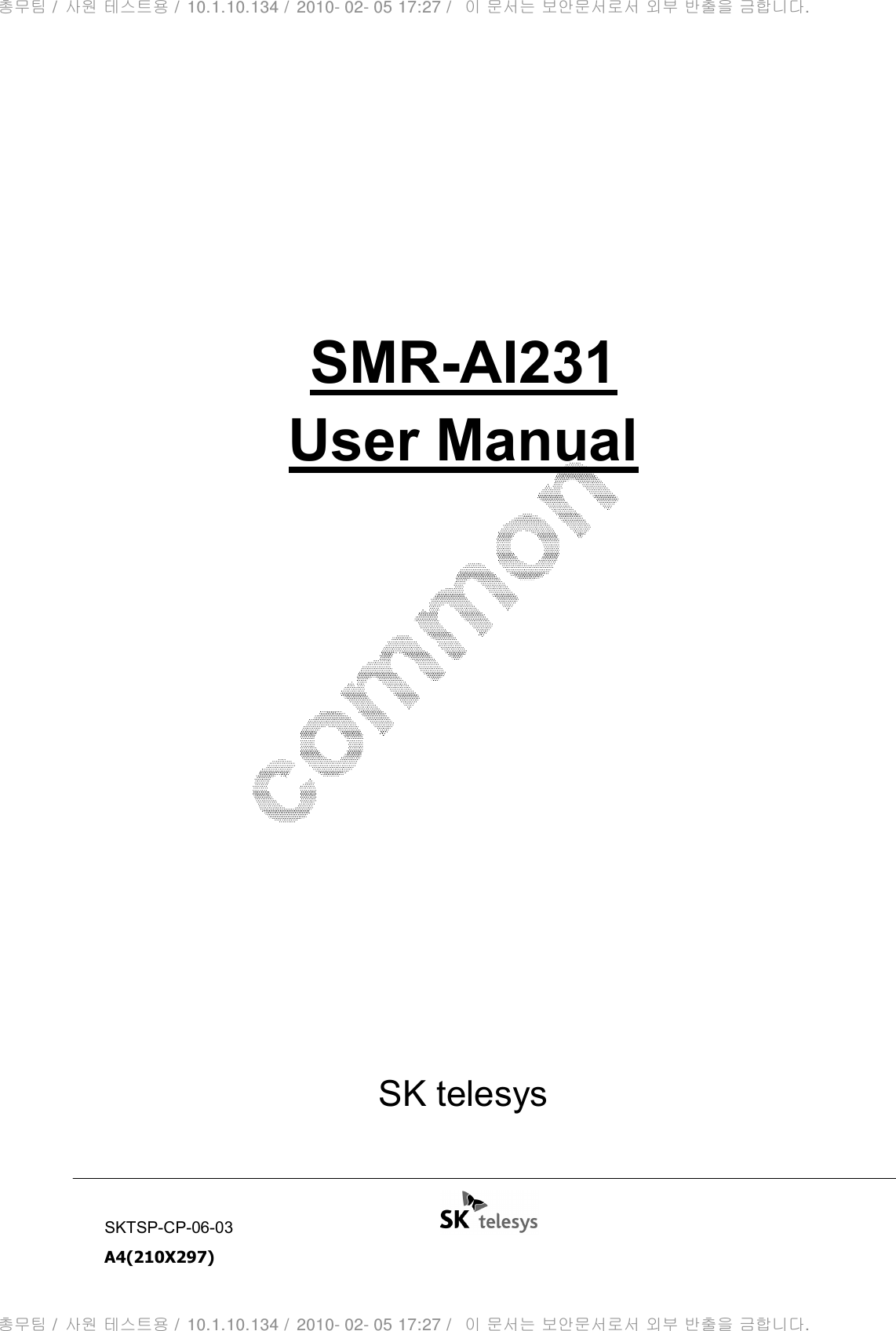 SKTSP-CP-06-03                                                                  A4(210X297)       SMR-AI231 User Manual             SK telesys 총무팀 /  사원 테스트용 /  10.1.10.134 /  2010- 02- 05 17:27 /   이 문서는 보안문서로서 외부 반출을 금합니다.총무팀 /  사원 테스트용 /  10.1.10.134 /  2010- 02- 05 17:27 /   이 문서는 보안문서로서 외부 반출을 금합니다.