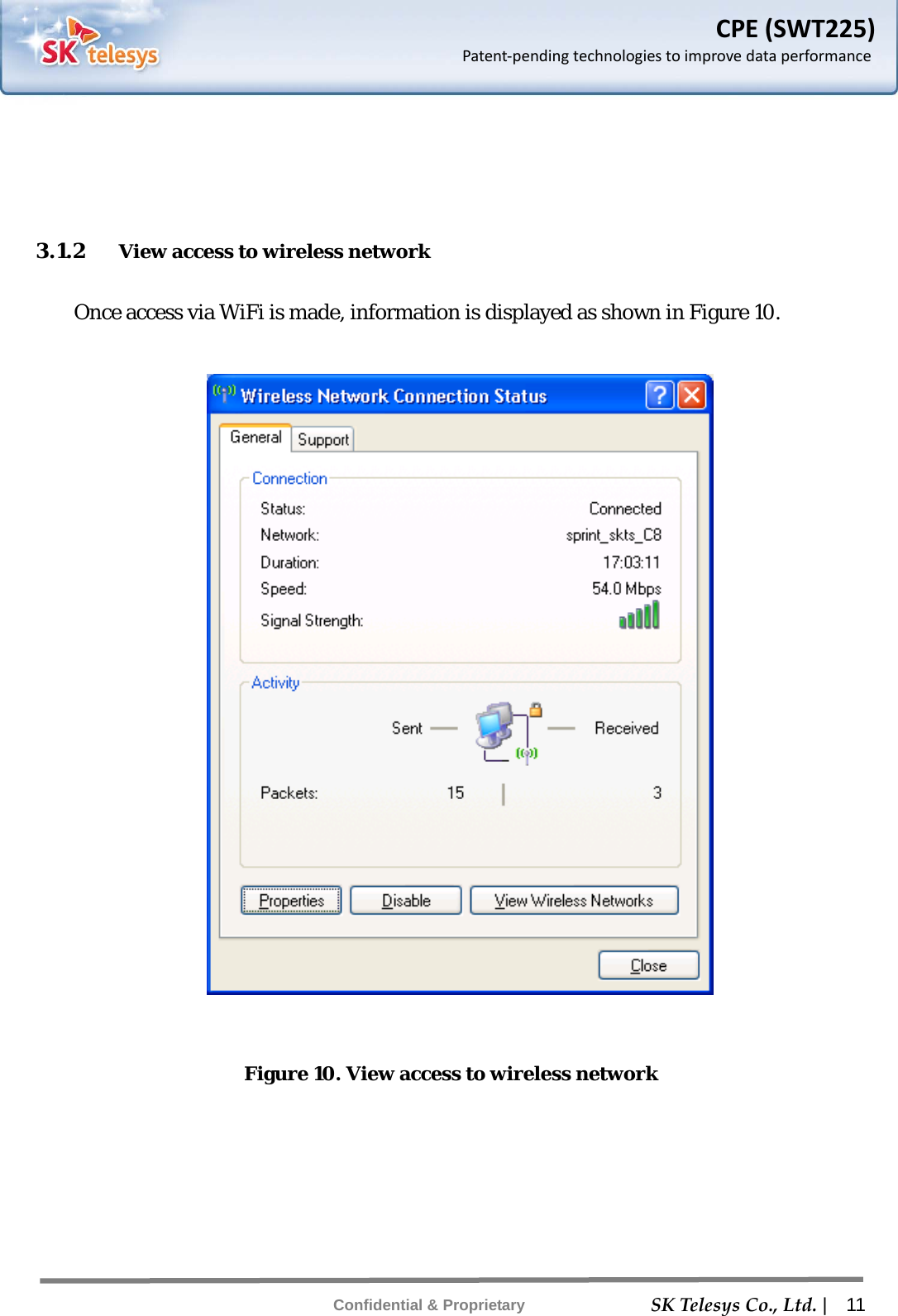    SKTelesysCo.,Ltd. |  11 Confidential &amp; Proprietary CPE(SWT225)Patent‐pendingtechnologiestoimprovedataperformance   3.1.2 View access to wireless network  Once access via WiFi is made, information is displayed as shown in Figure 10.    Figure 10. View access to wireless network 