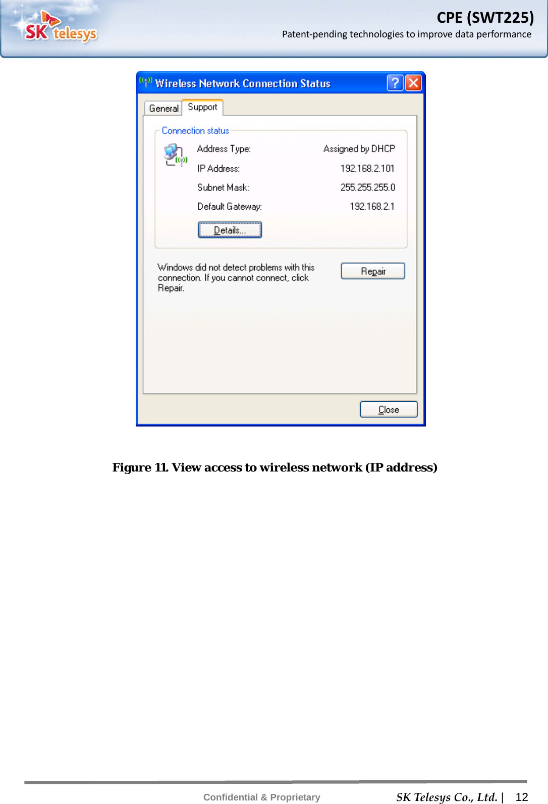    SKTelesysCo.,Ltd. |  12 Confidential &amp; Proprietary CPE(SWT225)Patent‐pendingtechnologiestoimprovedataperformance  Figure 11. View access to wireless network (IP address) 