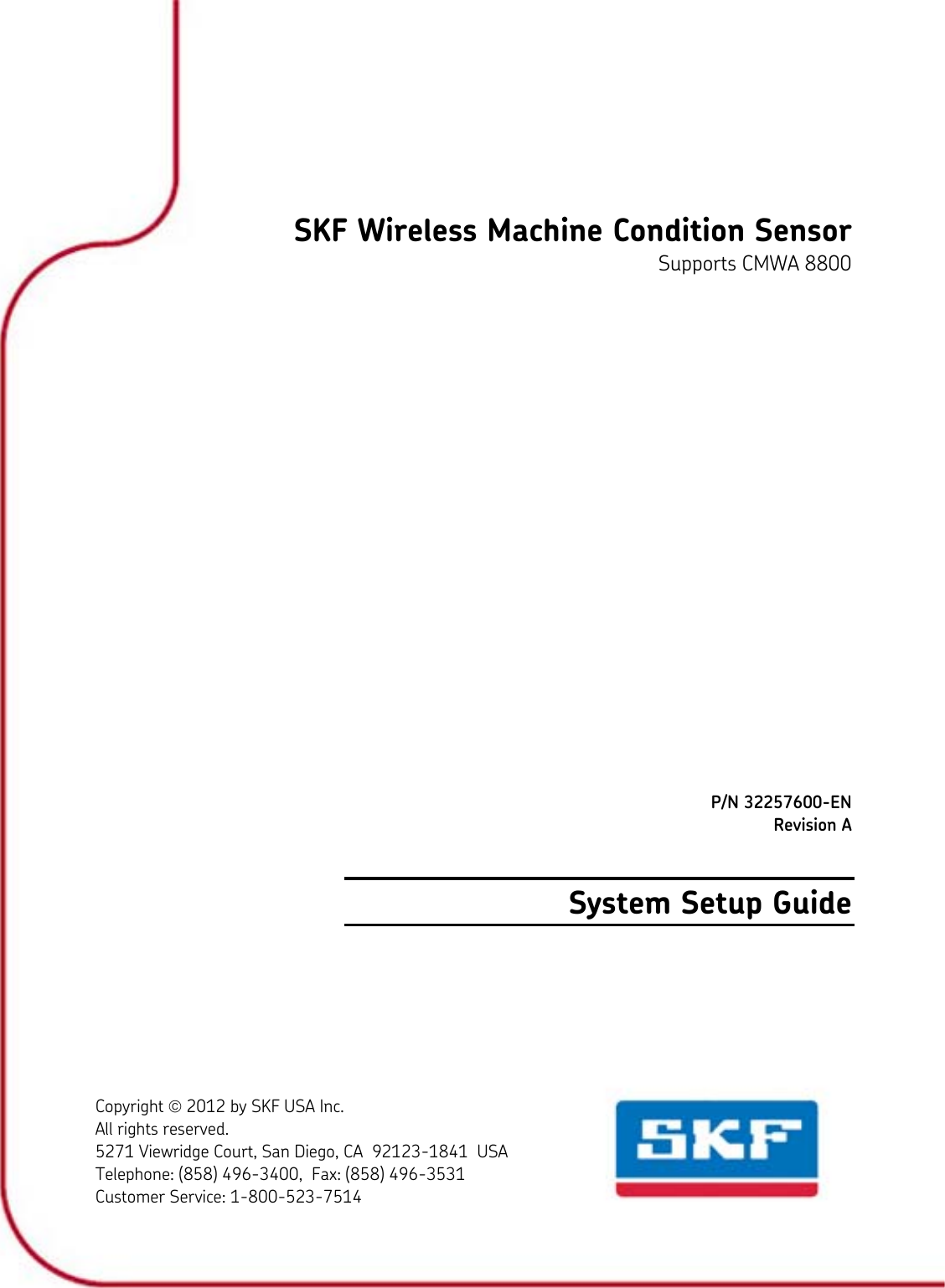  SKF Wireless Machine Condition Sensor Supports CMWA 8800         P/N 32257600-EN Revision A System Setup Guide Copyright  2012 by SKF USA Inc. All rights reserved. 5271 Viewridge Court, San Diego, CA  92123-1841  USA Telephone: (858) 496-3400,  Fax: (858) 496-3531 Customer Service: 1-800-523-7514 