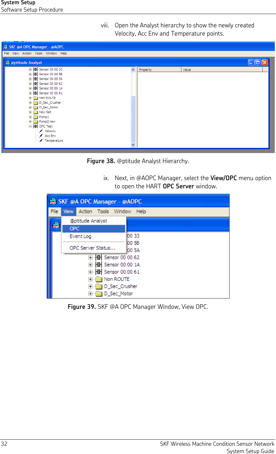 System Setup Software Setup Procedure 32  SKF Wireless Machine Condition Sensor Network System Setup Guide viii. Open the Analyst hierarchy to show the newly created Velocity, Acc Env and Temperature points.  Figure 38. @ptitude Analyst Hierarchy. ix. Next, in @AOPC Manager, select the View/OPC menu option to open the HART OPC Server window.  Figure 39. SKF @A OPC Manager Window, View OPC. 
