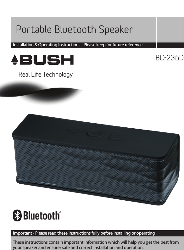Portable  Bluetooth SpeakerReal Life TechnologyInstallation &amp; Operating Instructions - Please keep for future referenceBC-235DImportant - Please read these instructions fully before installing or operatingThese instructions contain important information which will help you get the best from  your speaker and ensurer safe and correct installation and operation. 