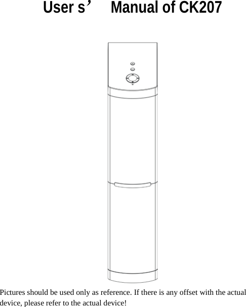  User s’  Manual of CK207   Pictures should be used only as reference. If there is any offset with the actual device, please refer to the actual device!  