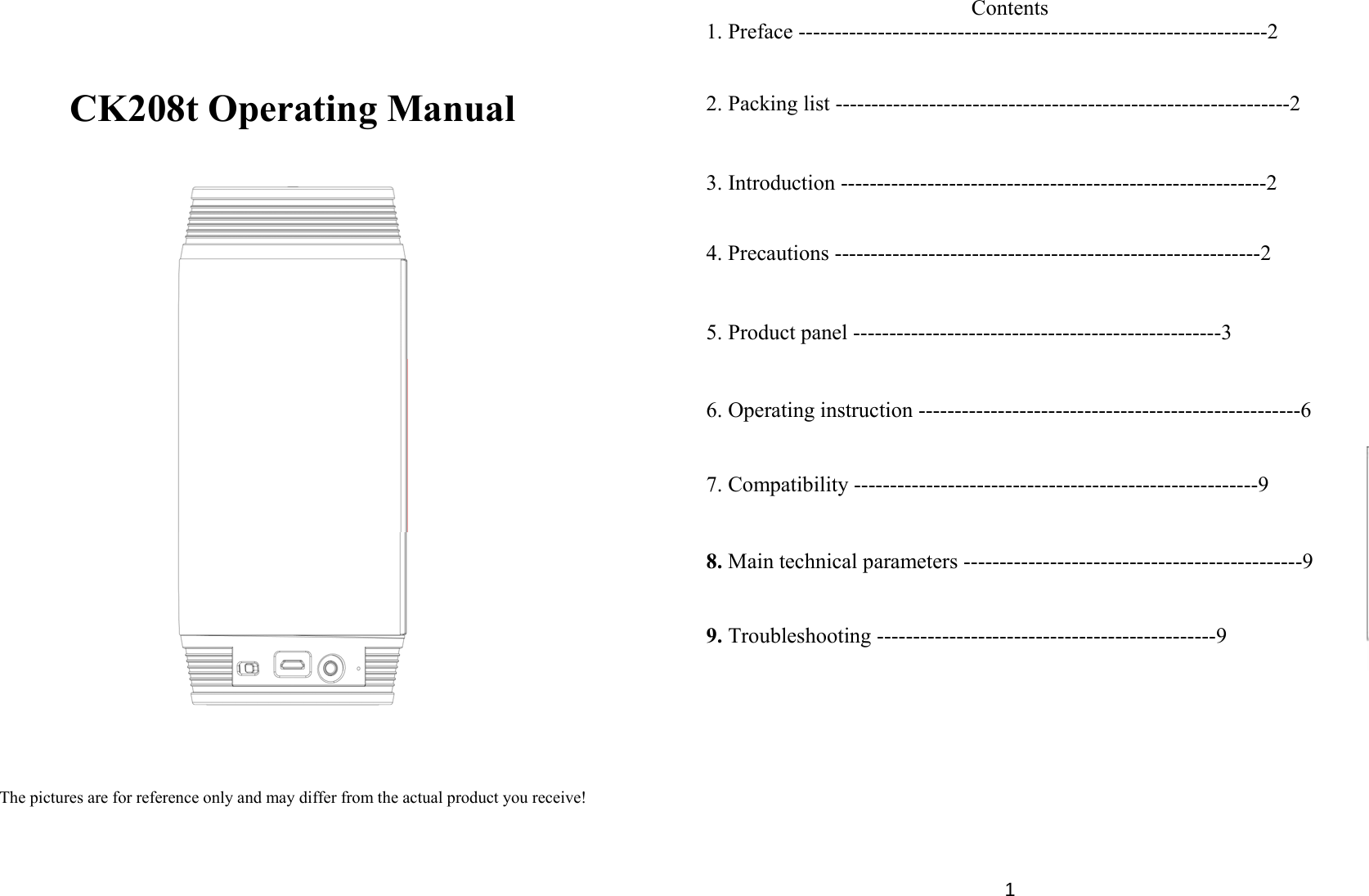  CK208t Operating Manual     The pictures are for reference only and may differ from the actual product you receive!      1Contents 1. Preface -----------------------------------------------------------------2   2. Packing list ---------------------------------------------------------------2   3. Introduction -----------------------------------------------------------2  4. Precautions -----------------------------------------------------------2   5. Product panel ---------------------------------------------------3         6. Operating instruction -----------------------------------------------------6   7. Compatibility --------------------------------------------------------9   8. Main technical parameters -----------------------------------------------9   9. Troubleshooting -----------------------------------------------9          