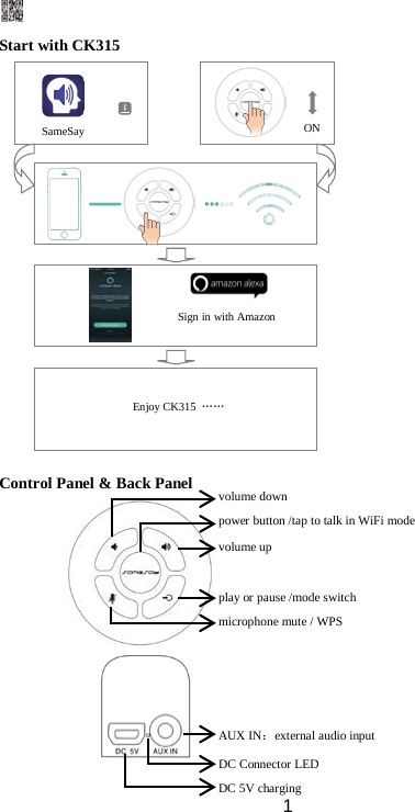  1   Start with CK315                Control Panel &amp; Back Panel             AUX IN：external audio input microphone mute / WPS play or pause /mode switch volume up power button /tap to talk in WiFi mode volume down DC Connector LED  DC 5V charging  SameSay    ON Sign in with Amazon   Enjoy CK315  …… 