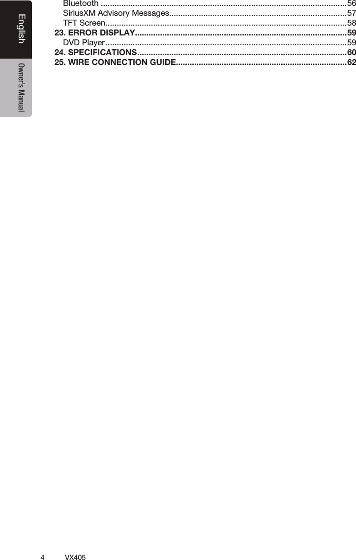4VX405English Owner&rsquo;s ManualBluetooth ............................................................................................................56SiriusXM Advisory Messages..............................................................................57TFT Screen ..........................................................................................................5823. ERROR DISPLAY.............................................................................................59DVD Player ..........................................................................................................5924. SPECIFICATIONS ............................................................................................6025. WIRE CONNECTION GUIDE ...........................................................................62