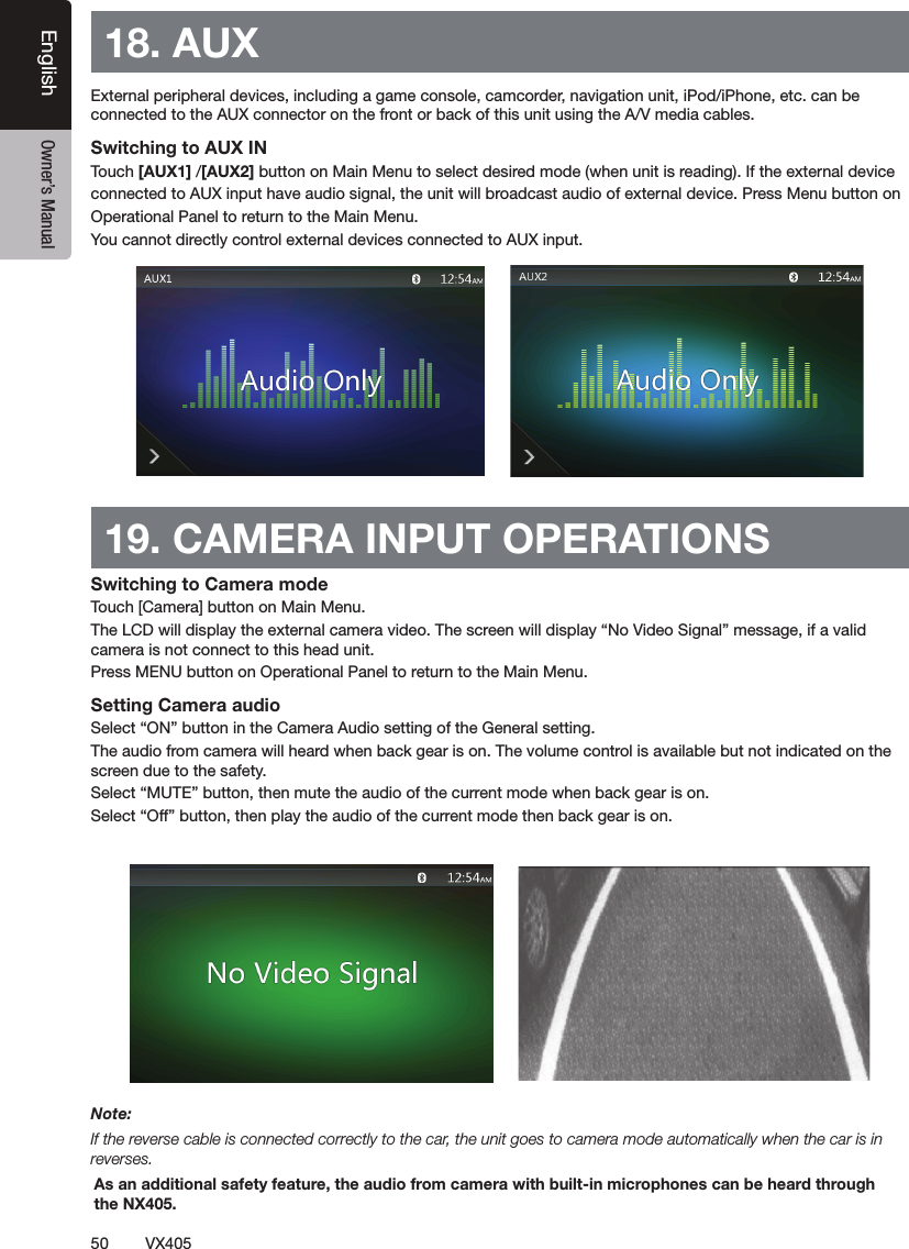 50 VX405English Owner&rsquo;s Manual18. AUX ฀฀฀฀฀฀฀฀฀฀฀฀฀฀฀฀฀฀฀฀฀฀฀฀฀฀฀฀฀฀฀Switching to AUX IN ฀[AUX1] [AUX2]฀฀฀฀฀฀฀฀฀฀฀฀฀฀฀฀฀฀฀฀฀฀฀฀฀฀฀฀฀฀฀฀฀฀฀฀฀฀฀฀฀฀฀฀฀฀฀฀฀฀฀฀19. CAMERA INPUT OPERATIONSSwitching to Camera mode฀฀฀฀฀฀฀฀฀฀฀฀฀฀฀฀฀฀฀฀฀฀฀฀฀฀฀฀฀฀฀฀฀฀฀฀฀฀฀฀฀฀฀Setting Camera audio฀฀฀฀฀฀฀฀฀฀฀฀฀฀฀฀฀฀฀฀฀฀฀฀฀฀฀฀฀฀฀฀฀฀฀฀฀฀฀฀฀฀฀฀฀฀฀฀฀฀฀฀฀฀฀฀฀฀฀฀฀฀฀฀฀฀฀Note:If the reverse cable is connected correctly to the car, the unit goes to camera mode automatically when the car is in reverses.As an additional safety feature, the audio from camera with built-in microphones can be heard through the NX405.
