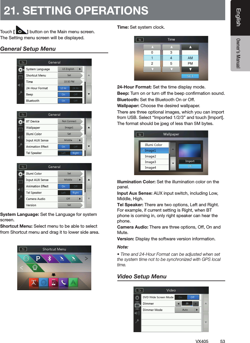53VX405EnglishEnglish Owner&rsquo;s Manual21. SETTING OPERATIONS฀[ ]฀฀฀฀฀฀฀฀฀฀฀฀General Setup Menu฀฀฀฀฀฀฀฀฀฀฀฀฀฀฀฀฀฀฀฀฀฀฀฀฀฀฀24-Hour Format: Set the time display mode.฀฀฀฀฀฀฀฀฀฀฀฀฀฀฀฀฀฀฀฀฀฀฀฀฀฀฀฀฀฀฀฀฀฀฀฀฀฀฀฀฀฀฀฀฀฀Illumination Color: Set the illumination color on the panel.฀฀฀฀฀฀฀฀฀Tel Speaker: There are two options, Left and Right. For example, if current setting is Right, when BT phone is coming in, only right speaker can hear the phone. Camera Audio: There are three options, Off, On and Mute.Version: Display the software version information.Note:฀฀฀฀฀฀฀฀฀฀฀฀฀฀฀฀฀฀฀฀time.Video Setup Menu