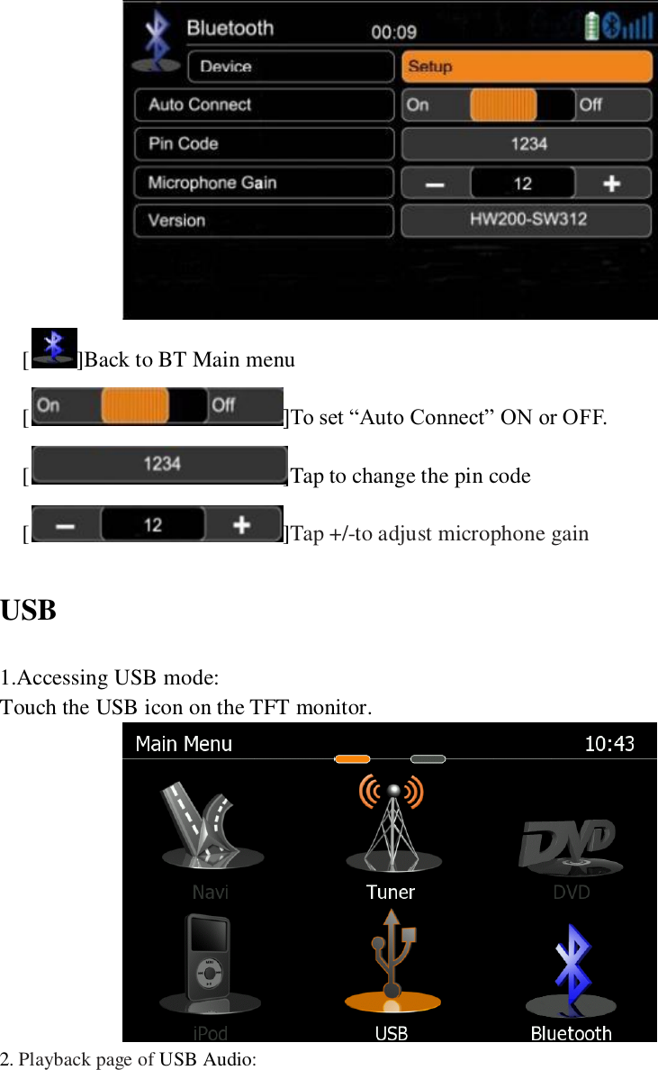    [ ]Back to BT Main menu []To set &ldquo;Auto Connect&rdquo; ON or OFF. [ ]Tap to change the pin code [ ]Tap +/-to adjust microphone gain USB 1.Accessing USB mode: Touch the USB icon on the TFT monitor.  2. Playback page of USB Audio: 