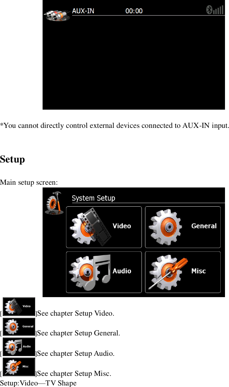     *You cannot directly control external devices connected to AUX-IN input.  Setup Main setup screen:  [ ]See chapter Setup Video. [ ]See chapter Setup General. [ ]See chapter Setup Audio. [ ]See chapter Setup Misc. Setup:Video&mdash;TV Shape 
