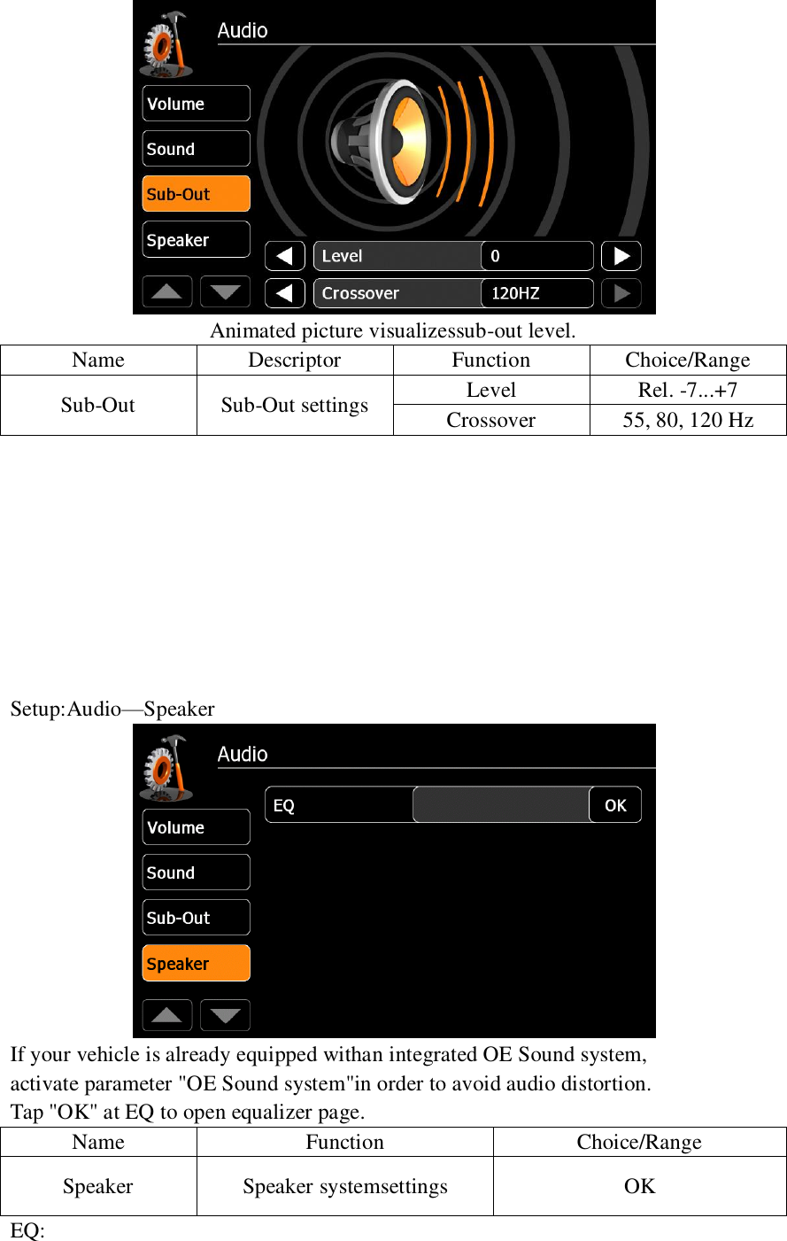    Animated picture visualizessub-out level. Name Descriptor Function Choice/Range Sub-Out Sub-Out settings Level Rel. -7...+7 Crossover 55, 80, 120 Hz          Setup:Audio&mdash;Speaker  If your vehicle is already equipped withan integrated OE Sound system, activate parameter "OE Sound system"in order to avoid audio distortion. Tap "OK" at EQ to open equalizer page. Name Function Choice/Range Speaker Speaker systemsettings OK EQ: 