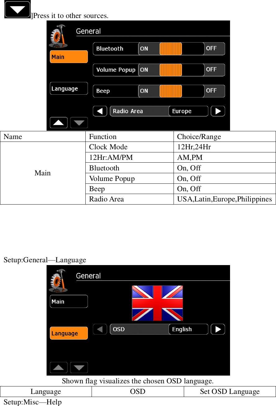   ]Press it to other sources.  Name Function Choice/Range Main Clock Mode 12Hr,24Hr 12Hr:AM/PM AM,PM Bluetooth On, Off Volume Popup On, Off Beep On, Off Radio Area USA,Latin,Europe,Philippines      Setup:General&mdash;Language  Shown flag visualizes the chosen OSD language. Language OSD Set OSD Language Setup:Misc&mdash;Help 