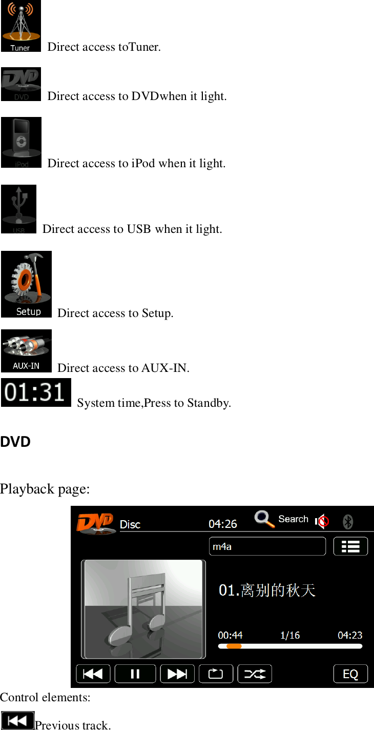     Direct access toTuner.   Direct access to DVDwhen it light.   Direct access to iPod when it light.   Direct access to USB when it light.   Direct access to Setup.   Direct access to AUX-IN.   System time,Press to Standby. DVD Playback page:  Control elements: Previous track. 