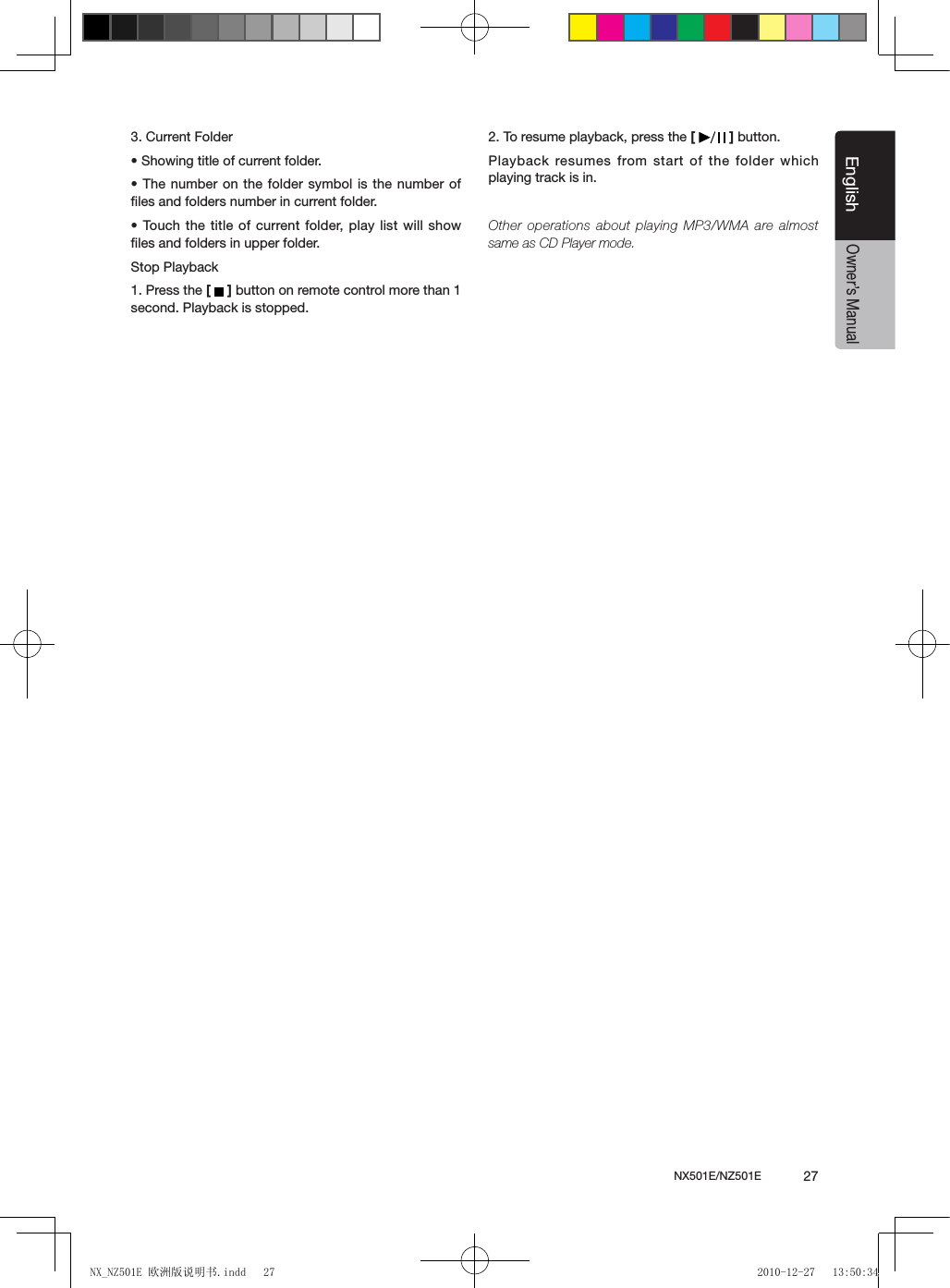 NX501E/NZ501E             27EnglishEnglishOwner&rsquo;s Manual3. Current Folder&bull; Showing title of current folder.&bull; The number on the folder symbol is the number of ﬁles and folders number in current folder.&bull; Touch the  title of current folder, play  list will show ﬁles and folders in upper folder.Stop Playback1. Press the [   ] button on remote control more than 1 second. Playback is stopped.2. To resume playback, press the [   ] button.Playback resumes from start  of the folder which playing track is in.Other operations about playing MP3/WMA are almost same as CD Player mode.NX_NZ501E 欧洲版说明书.indd   27 2010-12-27   13:50:34