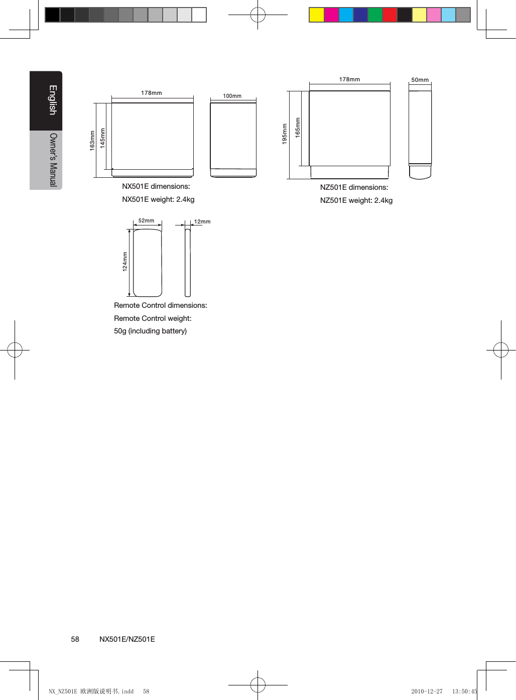 58          NX501E/NZ501EEnglishOwner&rsquo;s ManualNX501E dimensions:NX501E weight: 2.4kg NZ501E dimensions:NZ501E weight: 2.4kgRemote Control dimensions:Remote Control weight:50g (including battery)52mm124mm12mm178mm163mm145mm100mm178mm195mm165mm50mm NX_NZ501E 欧洲版说明书.indd   58 2010-12-27   13:50:45