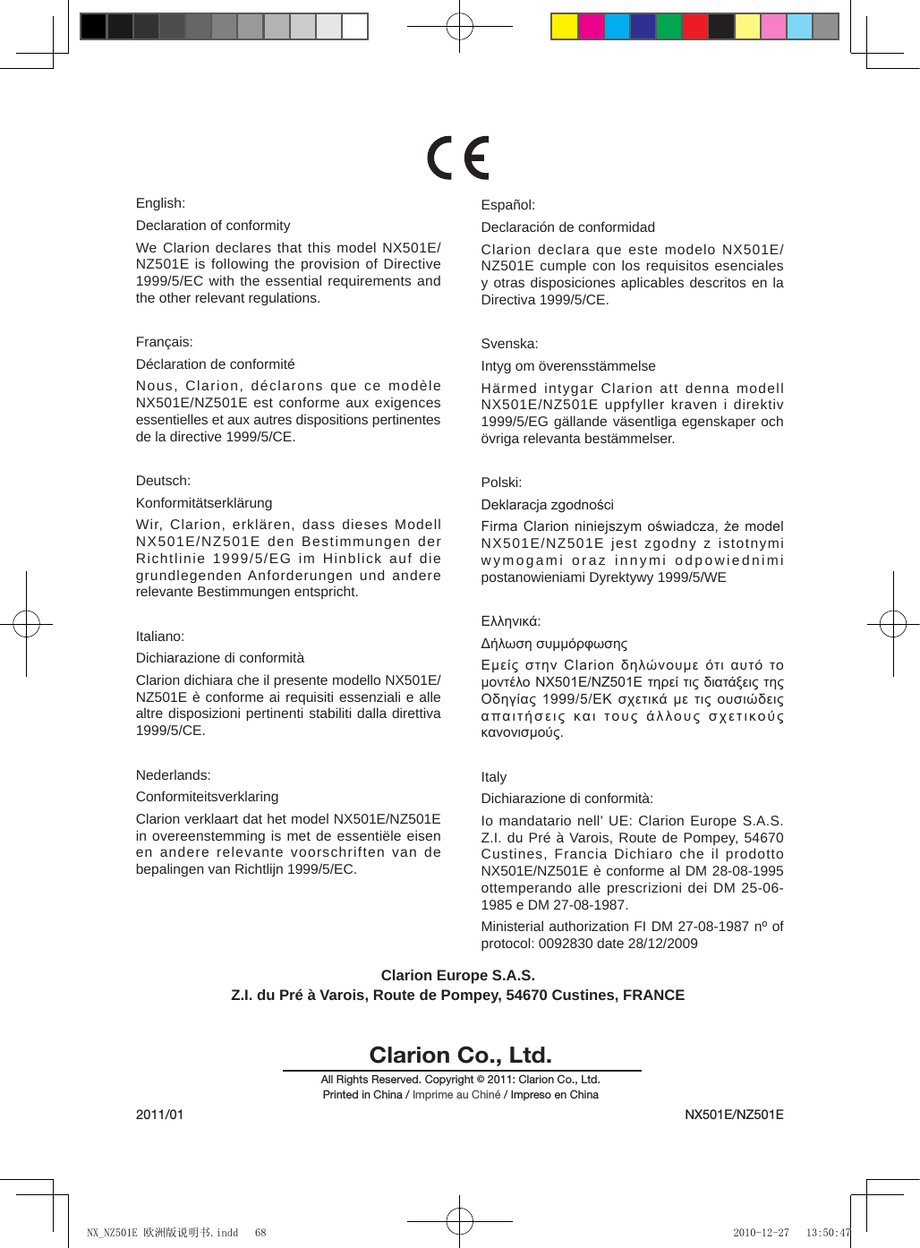 Clarion Co., Ltd.All Rights Reserved. Copyright &copy; 2011: Clarion Co., Ltd.Printed in China / Imprime au Chin&eacute; / Impreso en China2011/01 NX501E/NZ501EEnglish:Declaration of conformityWe Clarion declares that this model NX501E/NZ501E is following the provision of Directive 1999/5/EC with the essential requirements and the other relevant regulations.Fran&ccedil;ais:D&eacute;claration de conformit&eacute;Nous, Clarion, d&eacute;clarons que ce mod&egrave;le NX501E/NZ501E est conforme aux exigences essentielles et aux autres dispositions pertinentes de la directive 1999/5/CE.Deutsch:Konformit&auml;tserkl&auml;rungWir, Clarion, erkl&auml;ren, dass dieses Modell NX501E/NZ501E den Bestimmungen der Richtlinie 1999/5/EG im Hinblick auf die grundlegenden Anforderungen und andere relevante Bestimmungen entspricht.Italiano:Dichiarazione di conformit&agrave;Clarion dichiara che il presente modello NX501E/NZ501E &egrave; conforme ai requisiti essenziali e alle altre disposizioni pertinenti stabiliti dalla direttiva 1999/5/CE. Nederlands:ConformiteitsverklaringClarion verklaart dat het model NX501E/NZ501E in overeenstemming is met de essenti&euml;le eisen en andere relevante voorschriften van de bepalingen van Richtlijn 1999/5/EC.Espa&ntilde;ol:Declaraci&oacute;n de conformidadClarion declara que este modelo NX501E/NZ501E cumple con los requisitos esenciales y otras disposiciones aplicables descritos en la Directiva 1999/5/CE.Svenska:Intyg om &ouml;verensst&auml;mmelseH&auml;rmed intygar Clarion att denna modell NX501E/NZ501E uppfyller kraven i direktiv 1999/5/EG g&auml;llande v&auml;sentliga egenskaper och &ouml;vriga relevanta best&auml;mmelser.Polski:Deklaracja zgodnościFirma Clarion  niniejszym oświadcza, że model NX501E/NZ501E jest zgodny z istotnymi wymogami oraz innymi odpowiednimi postanowieniami Dyrektywy 1999/5/WE&Epsilon;&lambda;&lambda;&eta;&nu;&iota;&kappa;ά:&Delta;ή&lambda;&omega;&sigma;&eta; &sigma;&upsilon;&mu;&mu;ό&rho;&phi;&omega;&sigma;&eta;&sigmaf;&Epsilon;&mu;&epsilon;ί&sigmaf; &sigma;&tau;&eta;&nu;  Clarion &delta;&eta;&lambda;ώ&nu;&omicron;&upsilon;&mu;&epsilon; ό&tau;&iota; &alpha;&upsilon;&tau;ό &tau;&omicron; &mu;&omicron;&nu;&tau;έ&lambda;&omicron; NX501E/NZ501E &tau;&eta;&rho;&epsilon;ί &tau;&iota;&sigmaf; &delta;&iota;&alpha;&tau;ά&xi;&epsilon;&iota;&sigmaf; &tau;&eta;&sigmaf; &Omicron;&delta;&eta;&gamma;ί&alpha;&sigmaf; 1999/5/&Epsilon;&Kappa; &sigma;&chi;&epsilon;&tau;&iota;&kappa;ά &mu;&epsilon; &tau;&iota;&sigmaf; &omicron;&upsilon;&sigma;&iota;ώ&delta;&epsilon;&iota;&sigmaf; &alpha; &pi; &alpha;&iota; &tau; ή&sigma; &epsilon; &iota;&sigmaf;   &kappa;&alpha; &iota;   &tau; &omicron; &upsilon; &sigmaf;   ά &lambda;&lambda; &omicron; &upsilon;&sigmaf;   &sigma; &chi; &epsilon; &tau;&iota; &kappa; &omicron; ύ &sigmaf; &kappa;&alpha;&nu;&omicron;&nu;&iota;&sigma;&mu;&omicron;ύ&sigmaf;.ItalyDichiarazione di conformit&agrave;:Io mandatario nell' UE: Clarion Europe S.A.S.   Z.I. du Pr&eacute; &agrave; Varois, Route de Pompey, 54670 Custines, Francia Dichiaro che il prodotto NX501E/NZ501E &egrave; conforme al DM 28-08-1995 ottemperando alle prescrizioni dei DM 25-06-1985 e DM 27-08-1987.Ministerial authorization FI DM 27-08-1987 n&ordm; of protocol: 0092830 date 28/12/2009Clarion Europe S.A.S.Z.I. du Pr&eacute; &agrave; Varois, Route de Pompey, 54670 Custines, FRANCENX_NZ501E 欧洲版说明书.indd   68 2010-12-27   13:50:47